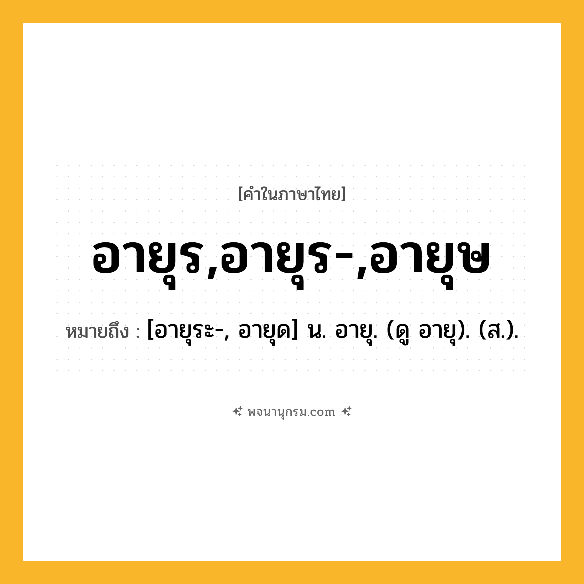 อายุร,อายุร-,อายุษ ความหมาย หมายถึงอะไร?, คำในภาษาไทย อายุร,อายุร-,อายุษ หมายถึง [อายุระ-, อายุด] น. อายุ. (ดู อายุ). (ส.).