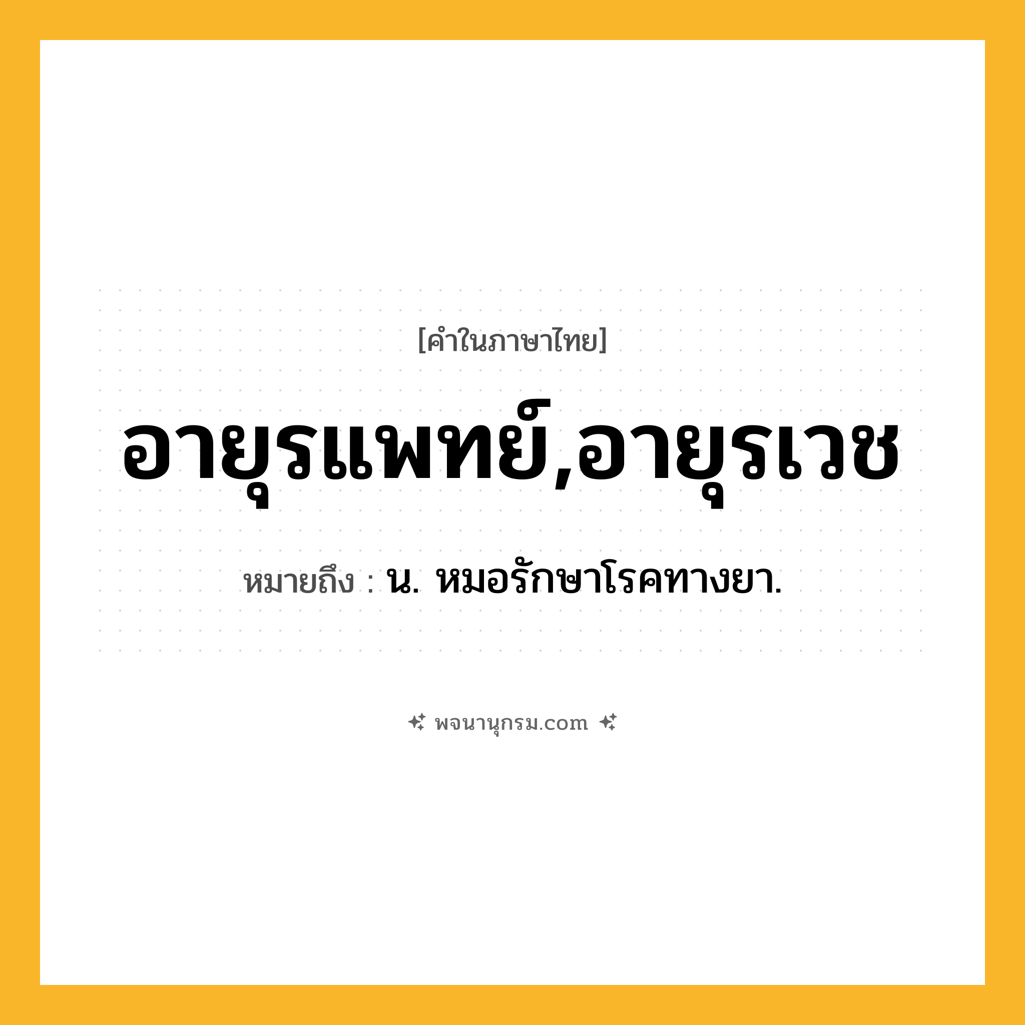 อายุรแพทย์,อายุรเวช ความหมาย หมายถึงอะไร?, คำในภาษาไทย อายุรแพทย์,อายุรเวช หมายถึง น. หมอรักษาโรคทางยา.