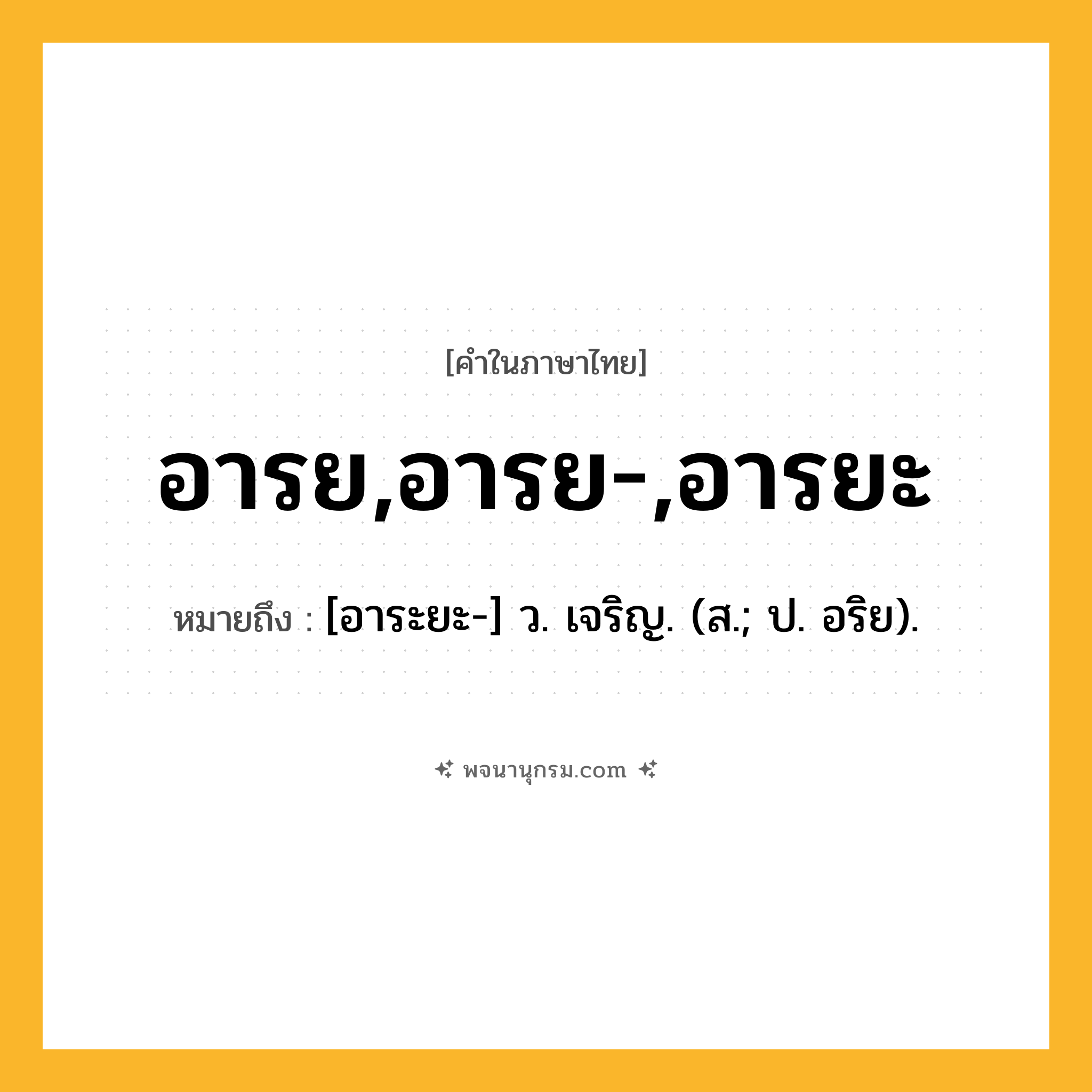 อารย,อารย-,อารยะ ความหมาย หมายถึงอะไร?, คำในภาษาไทย อารย,อารย-,อารยะ หมายถึง [อาระยะ-] ว. เจริญ. (ส.; ป. อริย).