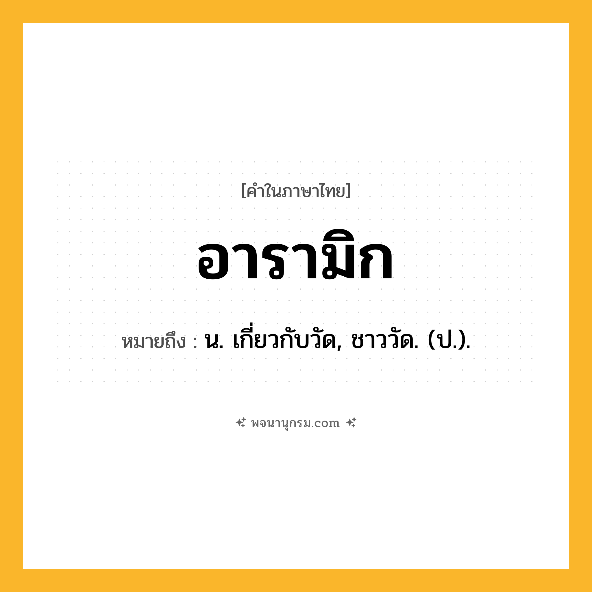 อารามิก ความหมาย หมายถึงอะไร?, คำในภาษาไทย อารามิก หมายถึง น. เกี่ยวกับวัด, ชาววัด. (ป.).