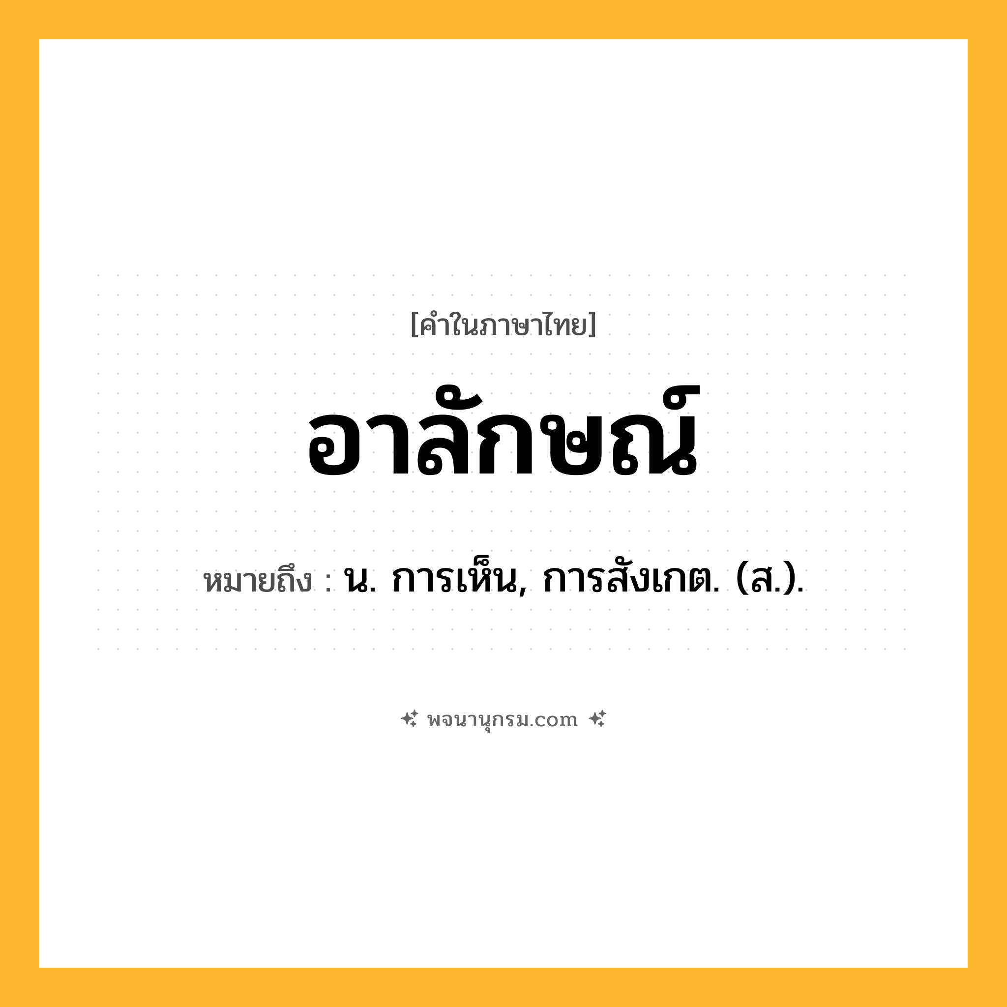 อาลักษณ์ ความหมาย หมายถึงอะไร?, คำในภาษาไทย อาลักษณ์ หมายถึง น. การเห็น, การสังเกต. (ส.).