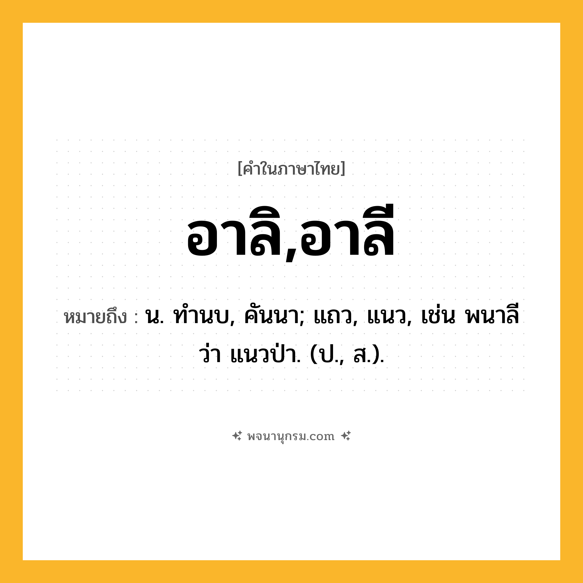 อาลิ,อาลี ความหมาย หมายถึงอะไร?, คำในภาษาไทย อาลิ,อาลี หมายถึง น. ทํานบ, คันนา; แถว, แนว, เช่น พนาลี ว่า แนวป่า. (ป., ส.).