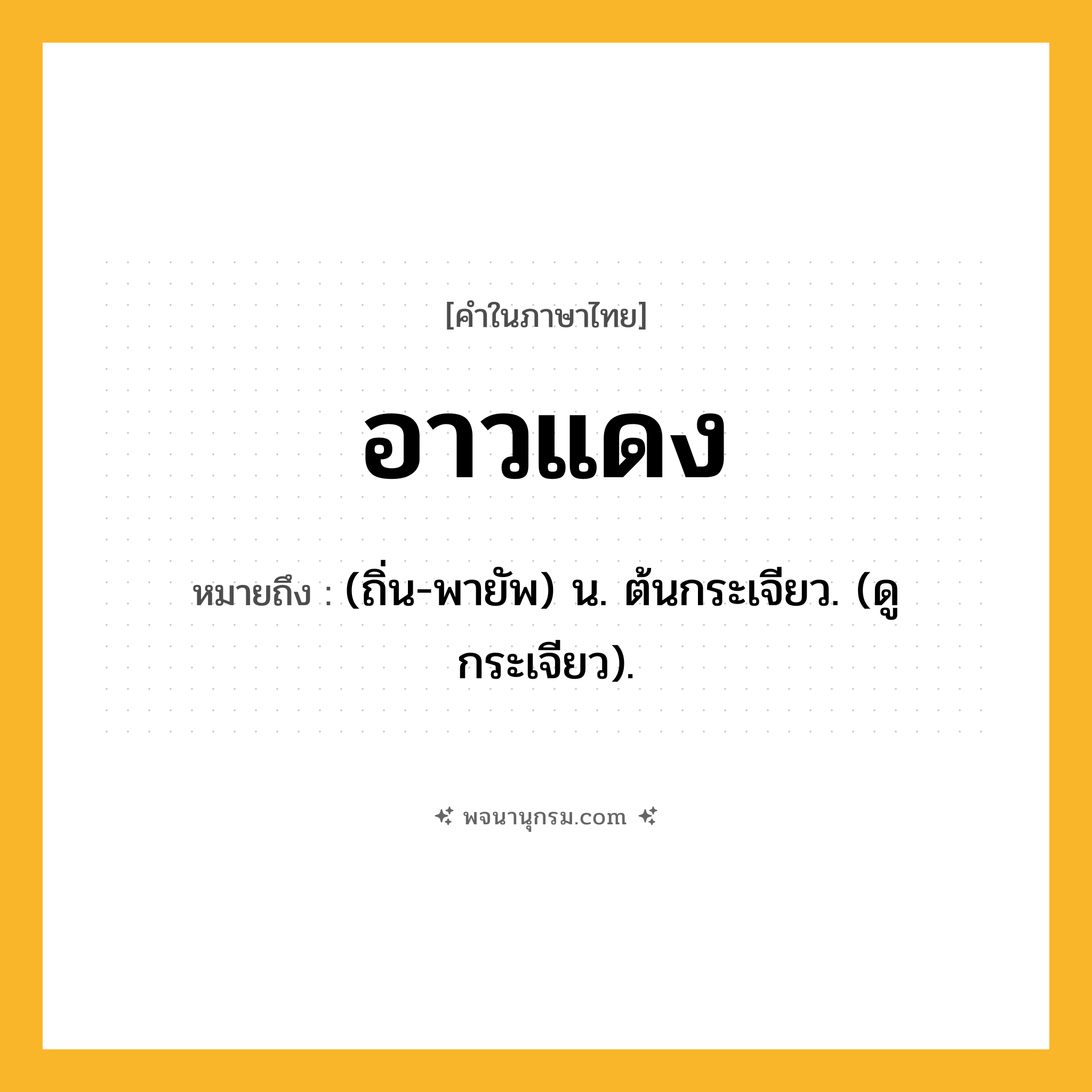 อาวแดง ความหมาย หมายถึงอะไร?, คำในภาษาไทย อาวแดง หมายถึง (ถิ่น-พายัพ) น. ต้นกระเจียว. (ดู กระเจียว).