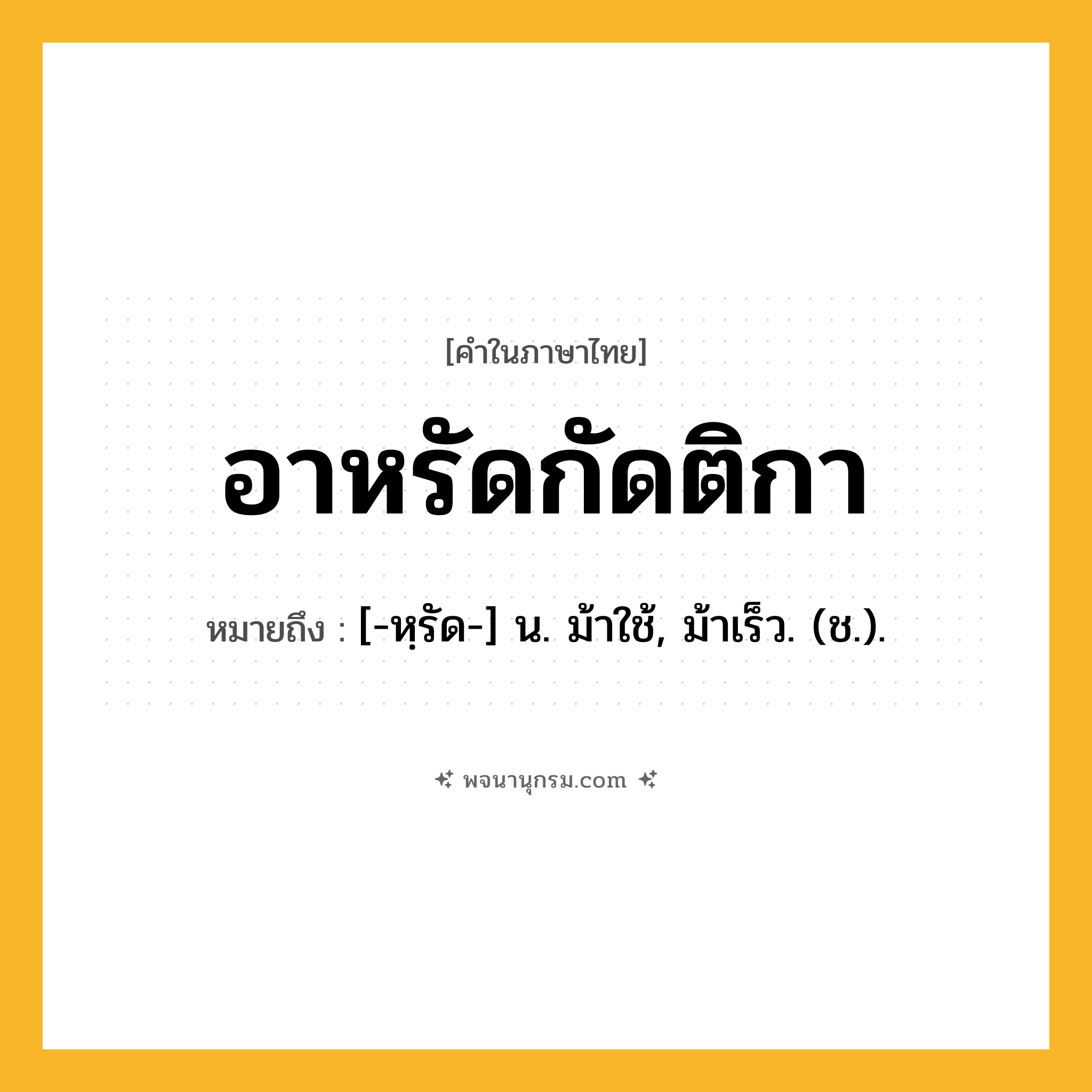 อาหรัดกัดติกา ความหมาย หมายถึงอะไร?, คำในภาษาไทย อาหรัดกัดติกา หมายถึง [-หฺรัด-] น. ม้าใช้, ม้าเร็ว. (ช.).