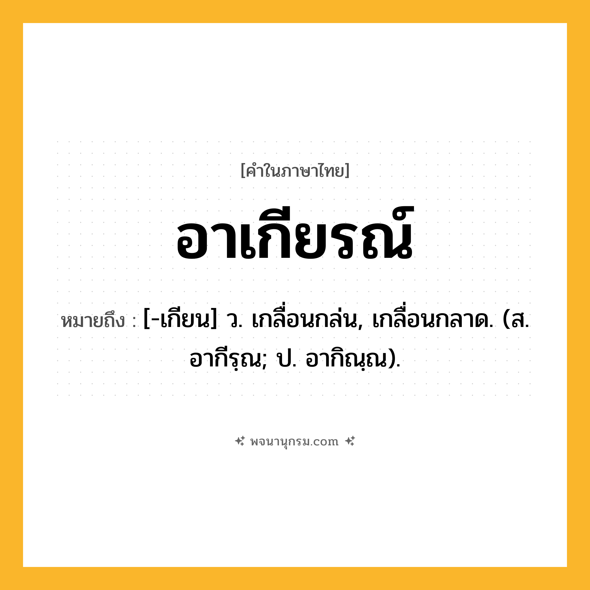 อาเกียรณ์ ความหมาย หมายถึงอะไร?, คำในภาษาไทย อาเกียรณ์ หมายถึง [-เกียน] ว. เกลื่อนกล่น, เกลื่อนกลาด. (ส. อากีรฺณ; ป. อากิณฺณ).