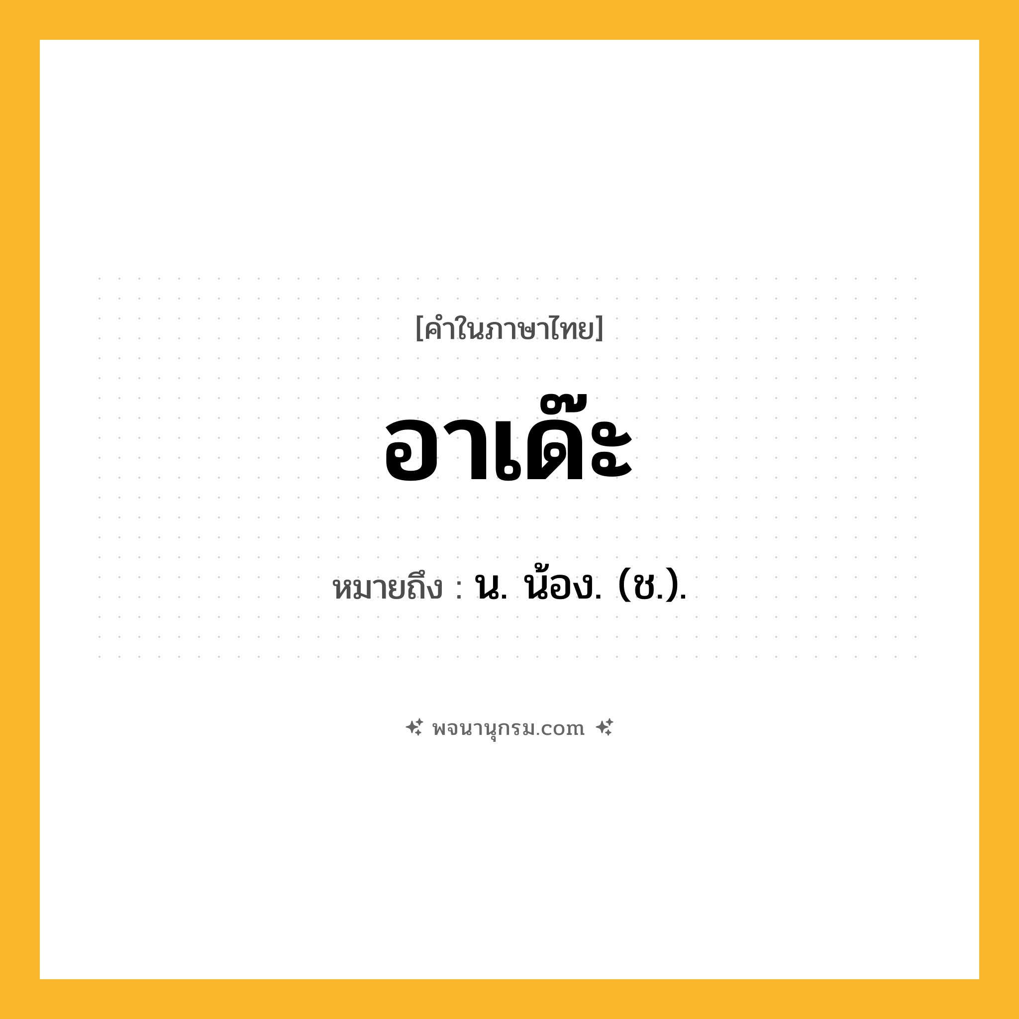 อาเด๊ะ ความหมาย หมายถึงอะไร?, คำในภาษาไทย อาเด๊ะ หมายถึง น. น้อง. (ช.).