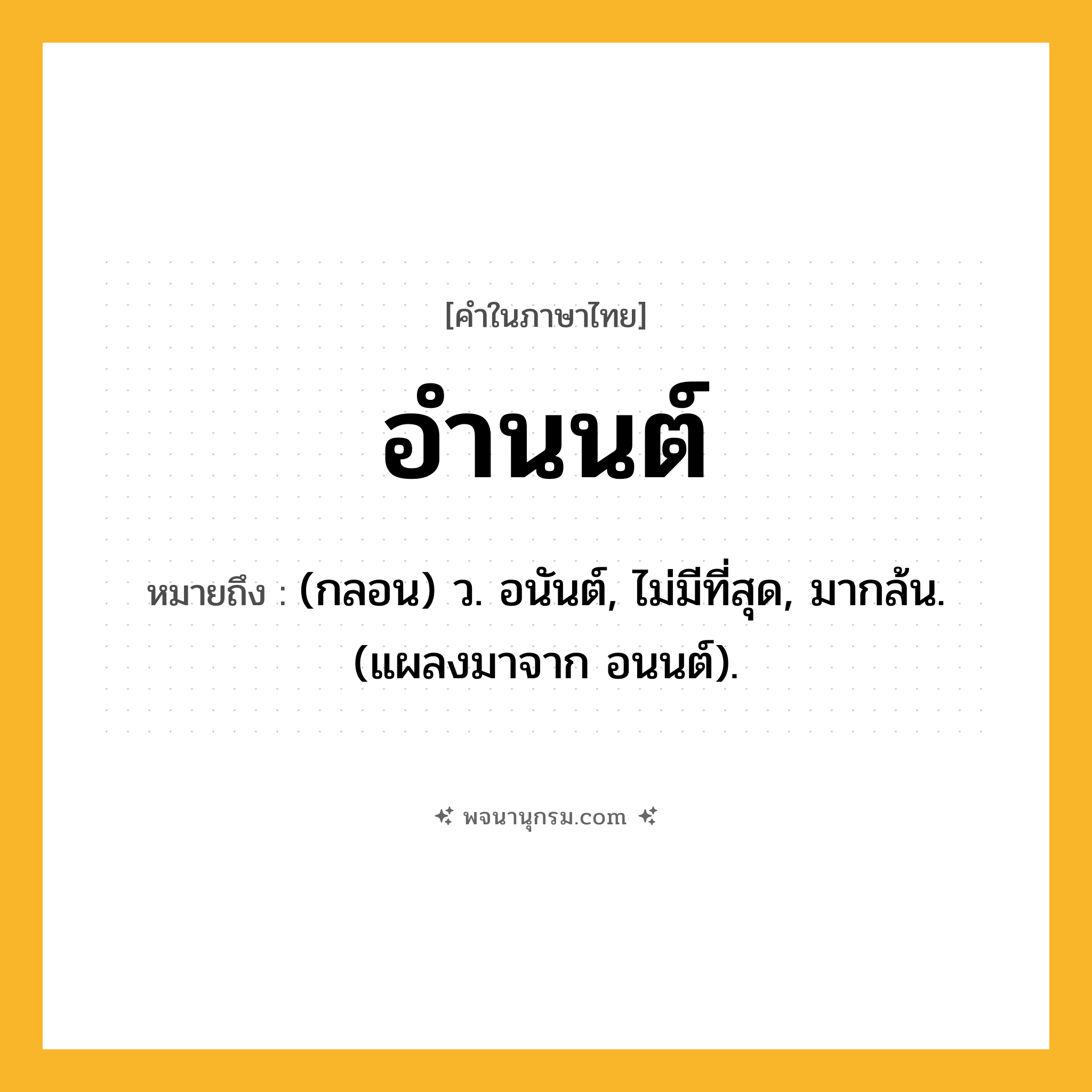 อำนนต์ ความหมาย หมายถึงอะไร?, คำในภาษาไทย อำนนต์ หมายถึง (กลอน) ว. อนันต์, ไม่มีที่สุด, มากล้น. (แผลงมาจาก อนนต์).