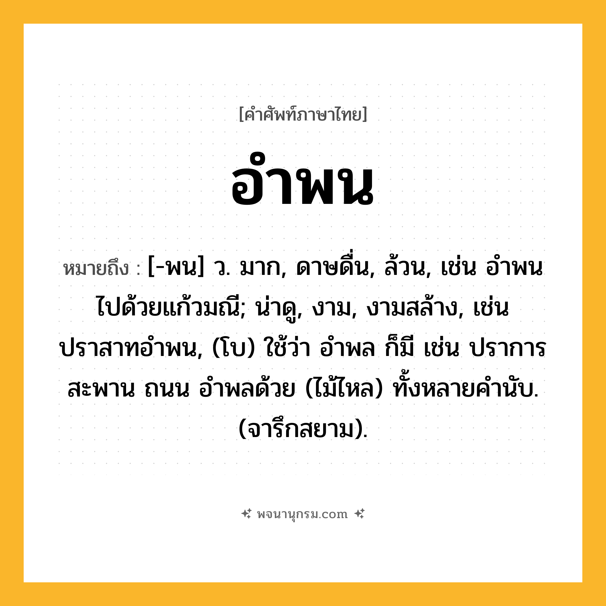 อำพน ความหมาย หมายถึงอะไร?, คำในภาษาไทย อำพน หมายถึง [-พน] ว. มาก, ดาษดื่น, ล้วน, เช่น อำพนไปด้วยแก้วมณี; น่าดู, งาม, งามสล้าง, เช่น ปราสาทอำพน, (โบ) ใช้ว่า อำพล ก็มี เช่น ปราการ สะพาน ถนน อำพลด้วย (ไม้ไหล) ทั้งหลายคำนับ. (จารึกสยาม).