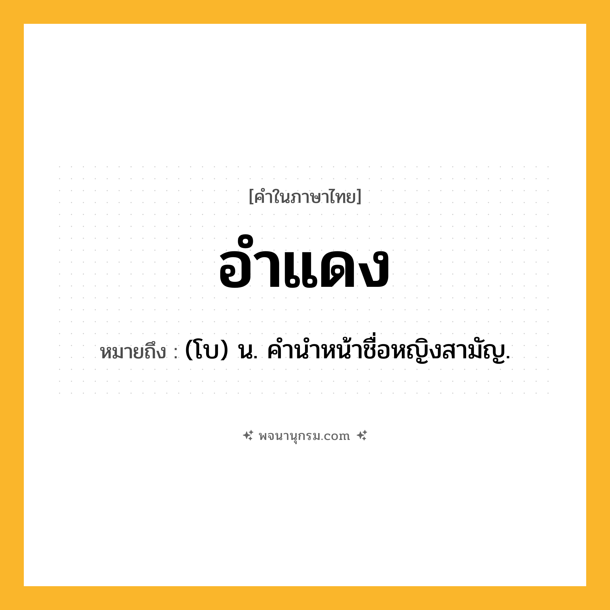 อำแดง ความหมาย หมายถึงอะไร?, คำในภาษาไทย อำแดง หมายถึง (โบ) น. คํานําหน้าชื่อหญิงสามัญ.