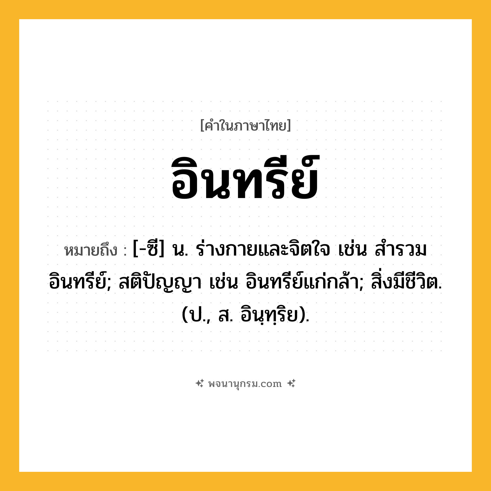 อินทรีย์ ความหมาย หมายถึงอะไร?, คำในภาษาไทย อินทรีย์ หมายถึง [-ซี] น. ร่างกายและจิตใจ เช่น สํารวมอินทรีย์; สติปัญญา เช่น อินทรีย์แก่กล้า; สิ่งมีชีวิต. (ป., ส. อินฺทฺริย).