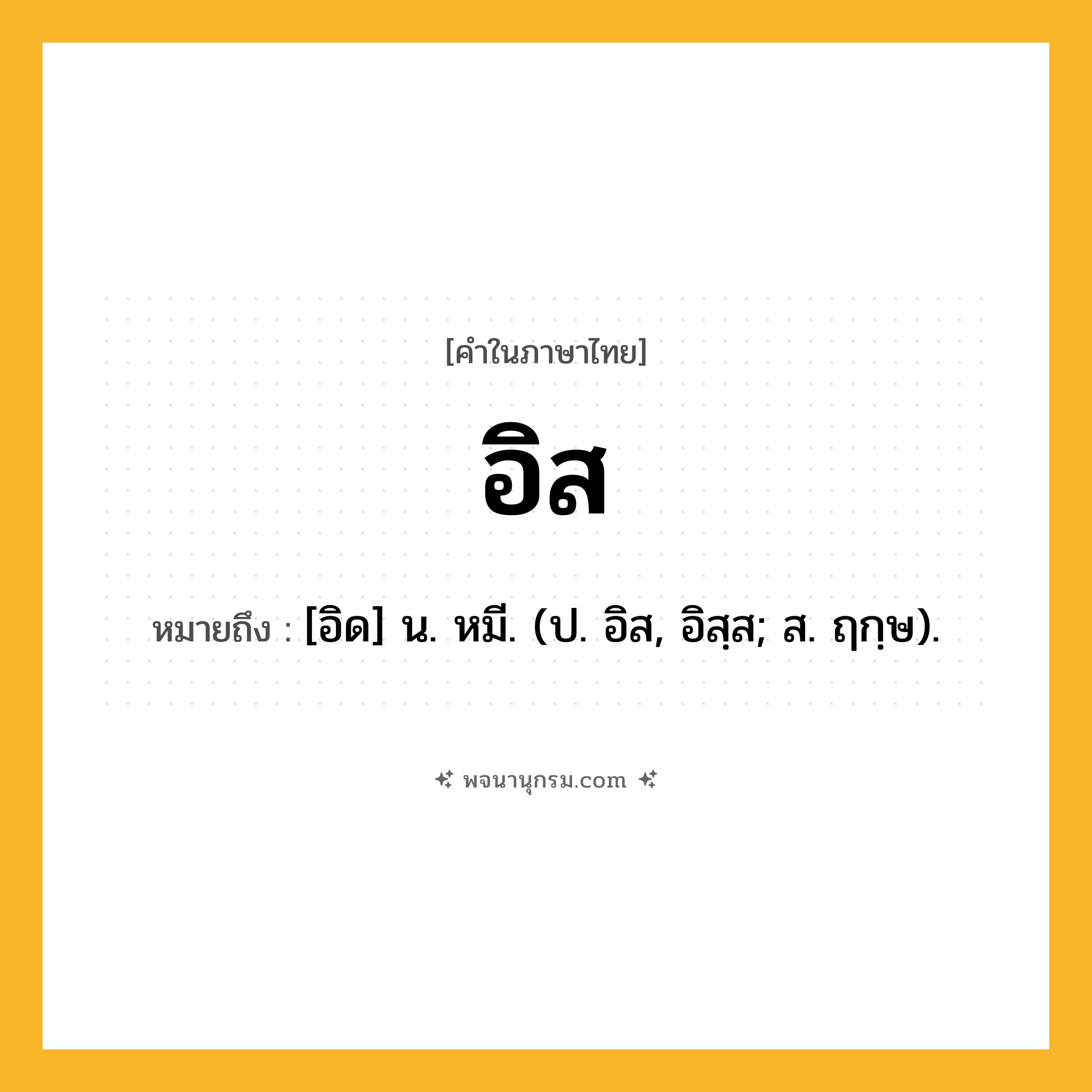 อิส ความหมาย หมายถึงอะไร?, คำในภาษาไทย อิส หมายถึง [อิด] น. หมี. (ป. อิส, อิสฺส; ส. ฤกฺษ).