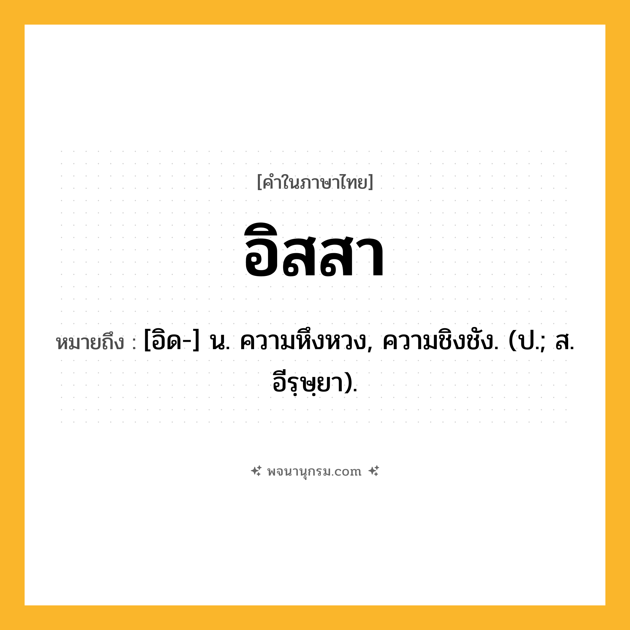 อิสสา ความหมาย หมายถึงอะไร?, คำในภาษาไทย อิสสา หมายถึง [อิด-] น. ความหึงหวง, ความชิงชัง. (ป.; ส. อีรฺษฺยา).