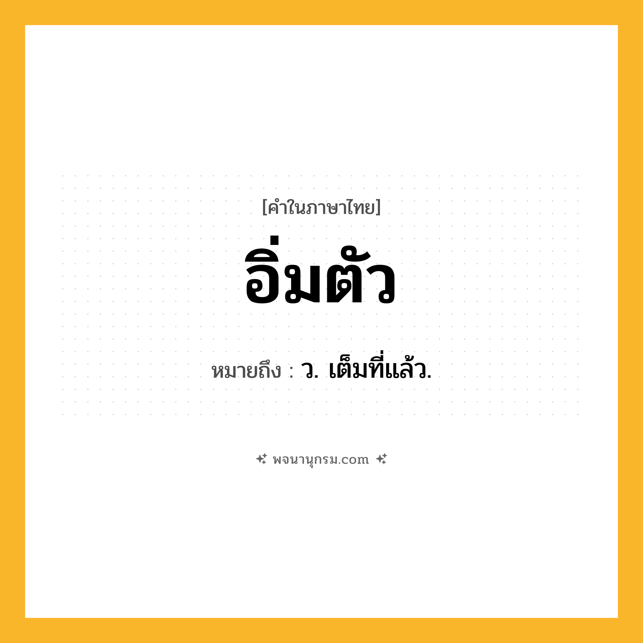 อิ่มตัว ความหมาย หมายถึงอะไร?, คำในภาษาไทย อิ่มตัว หมายถึง ว. เต็มที่แล้ว.