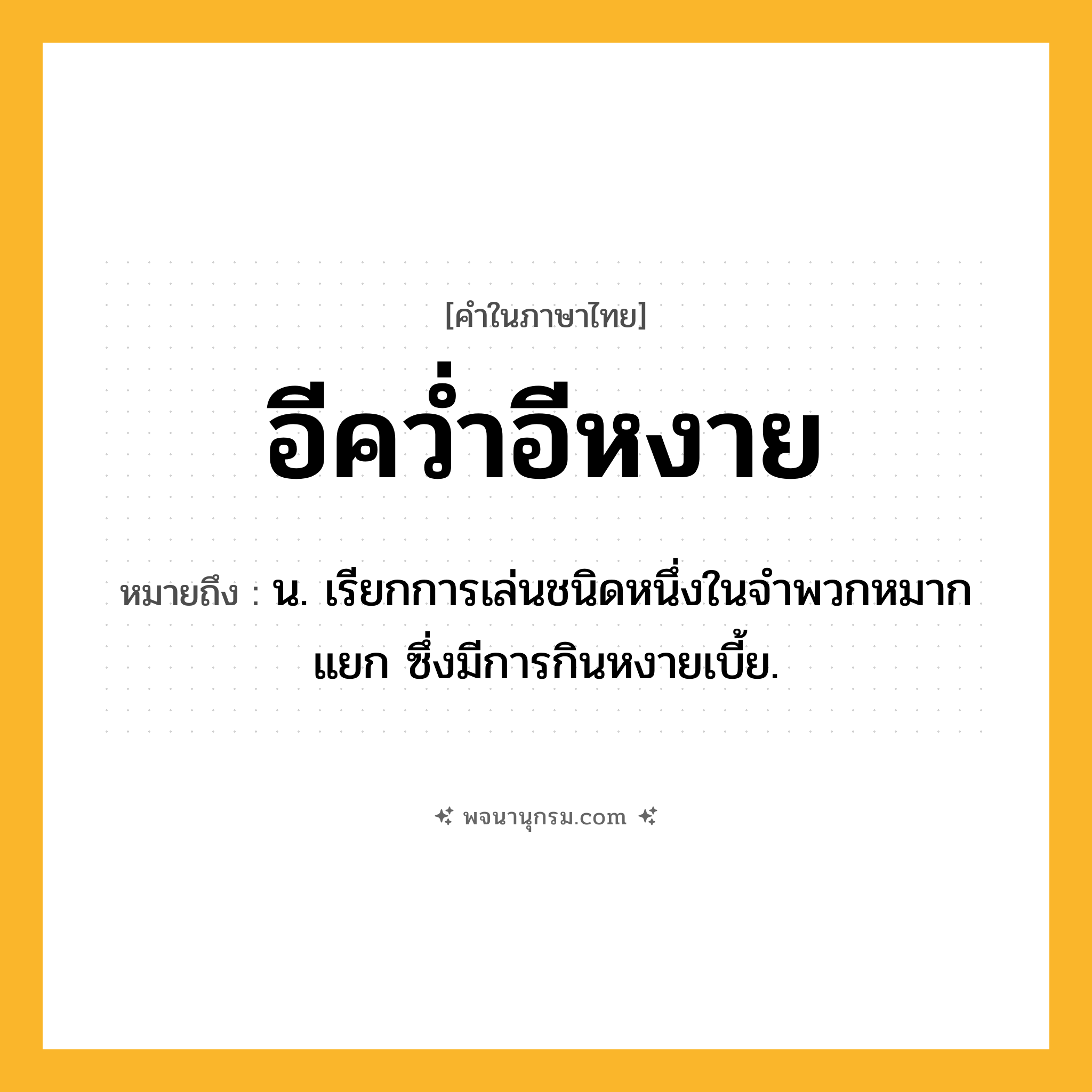 อีคว่ำอีหงาย ความหมาย หมายถึงอะไร?, คำในภาษาไทย อีคว่ำอีหงาย หมายถึง น. เรียกการเล่นชนิดหนึ่งในจําพวกหมากแยก ซึ่งมีการกินหงายเบี้ย.