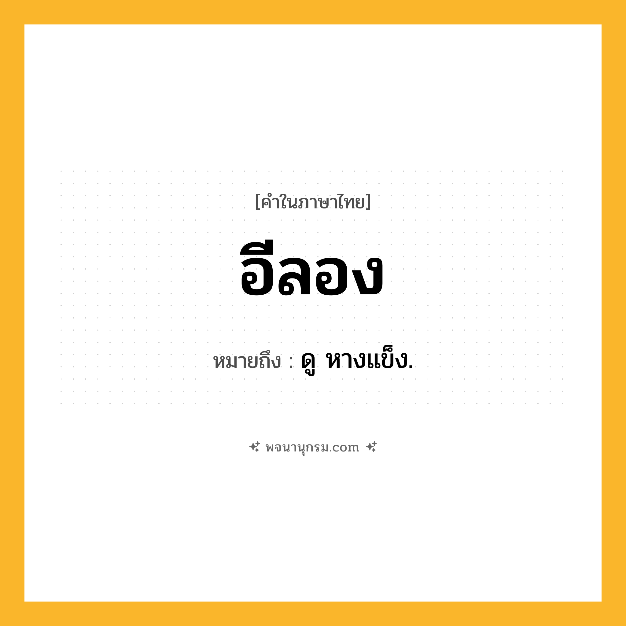 อีลอง ความหมาย หมายถึงอะไร?, คำในภาษาไทย อีลอง หมายถึง ดู หางแข็ง.