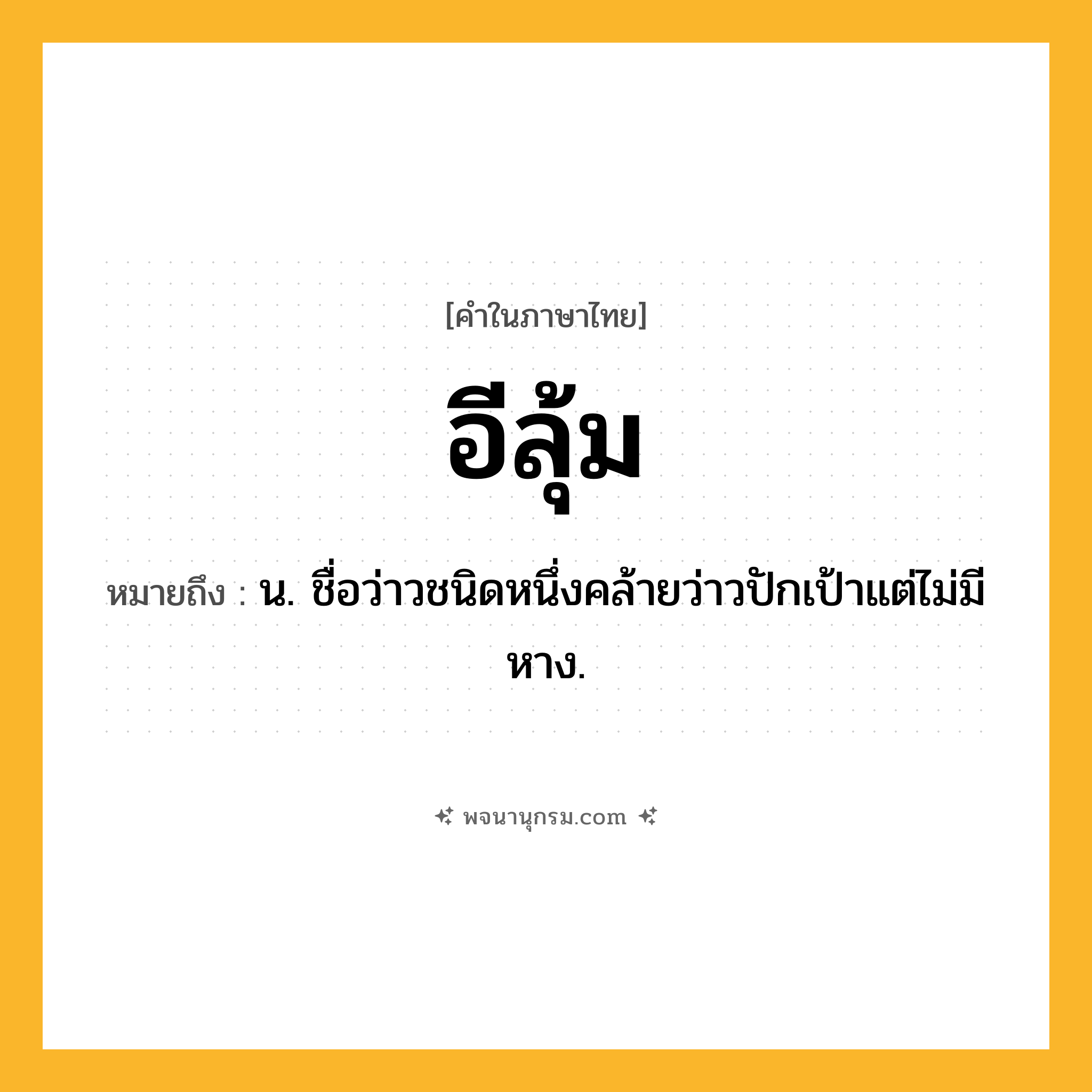 อีลุ้ม ความหมาย หมายถึงอะไร?, คำในภาษาไทย อีลุ้ม หมายถึง น. ชื่อว่าวชนิดหนึ่งคล้ายว่าวปักเป้าแต่ไม่มีหาง.