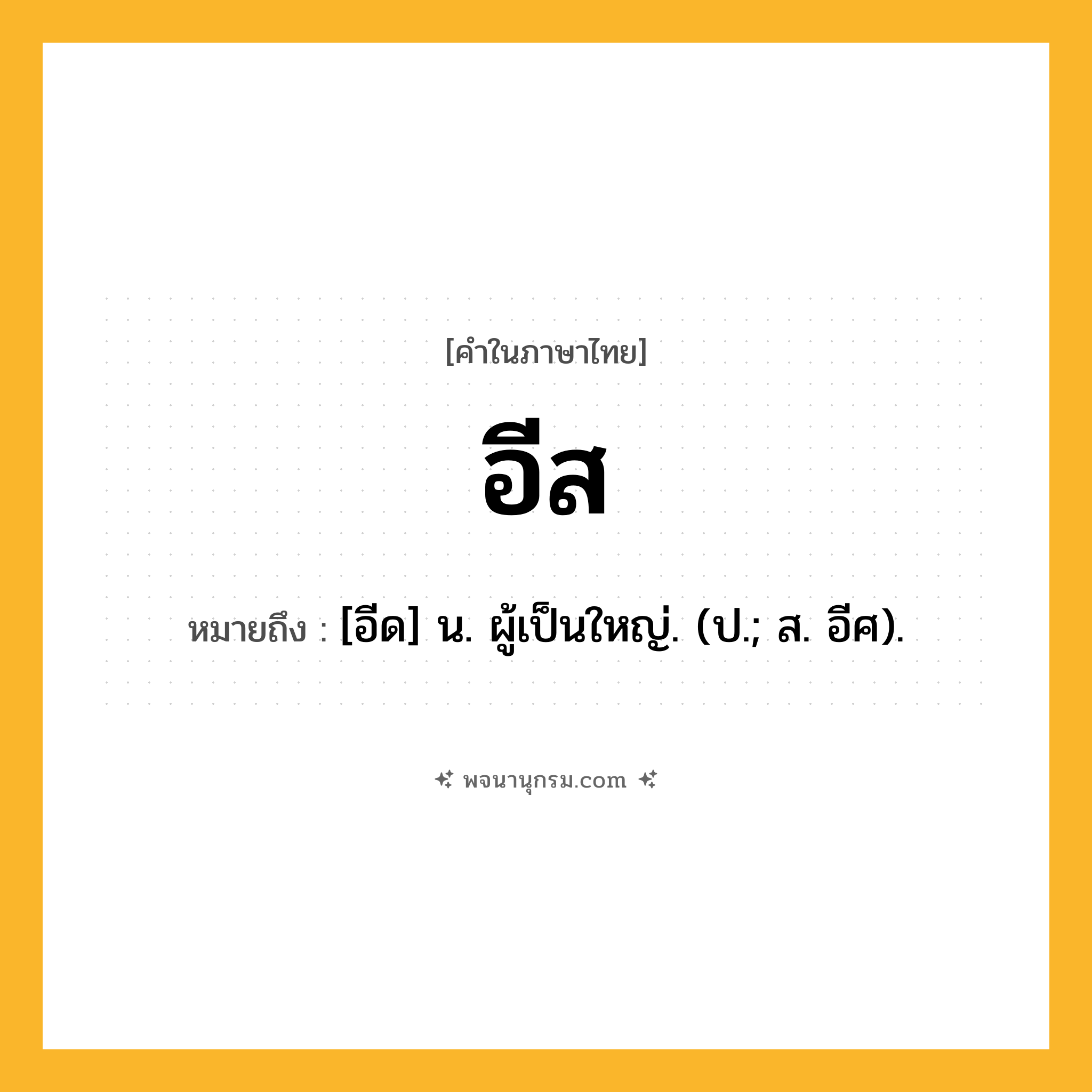 อีส ความหมาย หมายถึงอะไร?, คำในภาษาไทย อีส หมายถึง [อีด] น. ผู้เป็นใหญ่. (ป.; ส. อีศ).