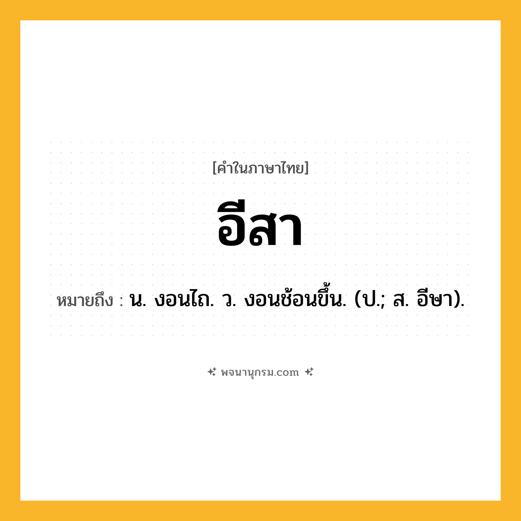 อีสา ความหมาย หมายถึงอะไร?, คำในภาษาไทย อีสา หมายถึง น. งอนไถ. ว. งอนช้อนขึ้น. (ป.; ส. อีษา).