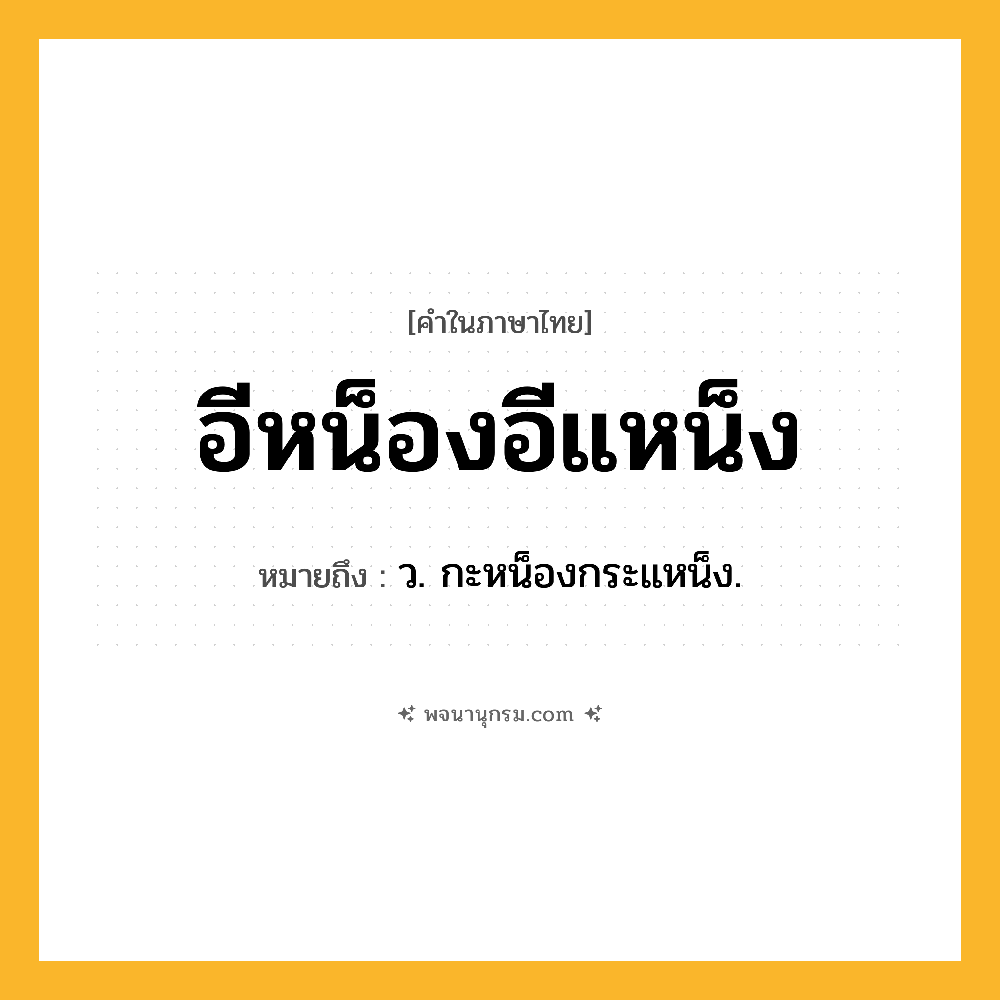 อีหน็องอีแหน็ง ความหมาย หมายถึงอะไร?, คำในภาษาไทย อีหน็องอีแหน็ง หมายถึง ว. กะหน็องกระแหน็ง.