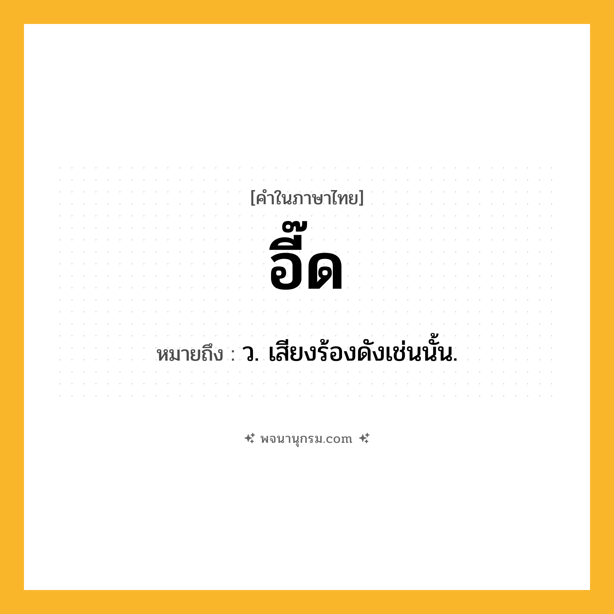 อี๊ด ความหมาย หมายถึงอะไร?, คำในภาษาไทย อี๊ด หมายถึง ว. เสียงร้องดังเช่นนั้น.