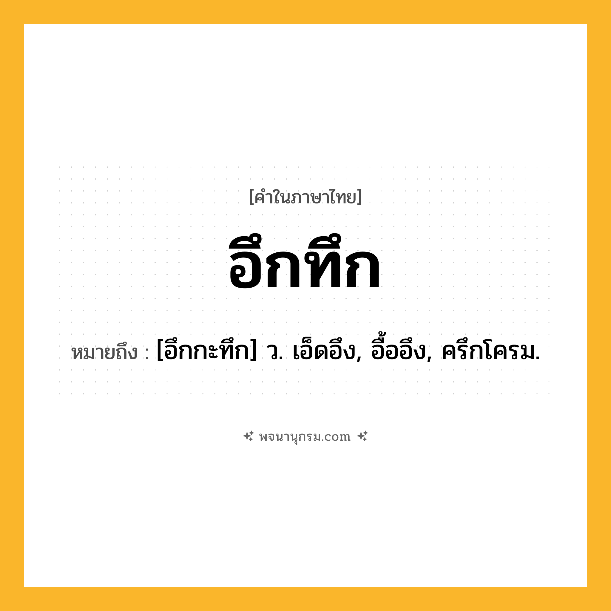 อึกทึก ความหมาย หมายถึงอะไร?, คำในภาษาไทย อึกทึก หมายถึง [อึกกะทึก] ว. เอ็ดอึง, อื้ออึง, ครึกโครม.