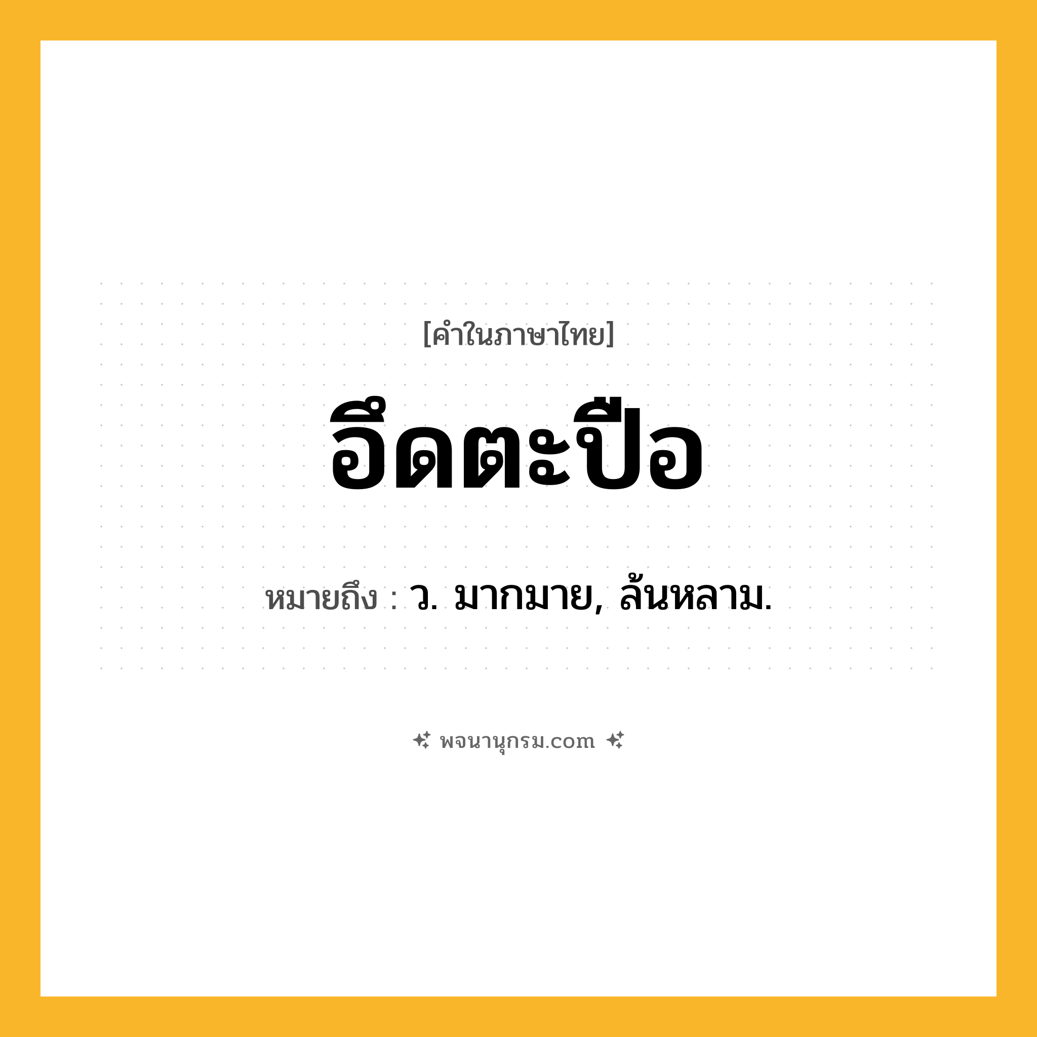 อึดตะปือ ความหมาย หมายถึงอะไร?, คำในภาษาไทย อึดตะปือ หมายถึง ว. มากมาย, ล้นหลาม.