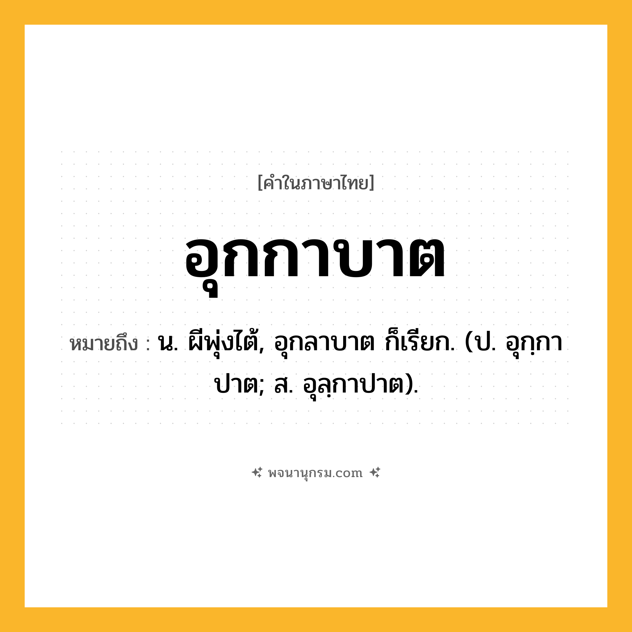 อุกกาบาต ความหมาย หมายถึงอะไร?, คำในภาษาไทย อุกกาบาต หมายถึง น. ผีพุ่งไต้, อุกลาบาต ก็เรียก. (ป. อุกฺกาปาต; ส. อุลฺกาปาต).