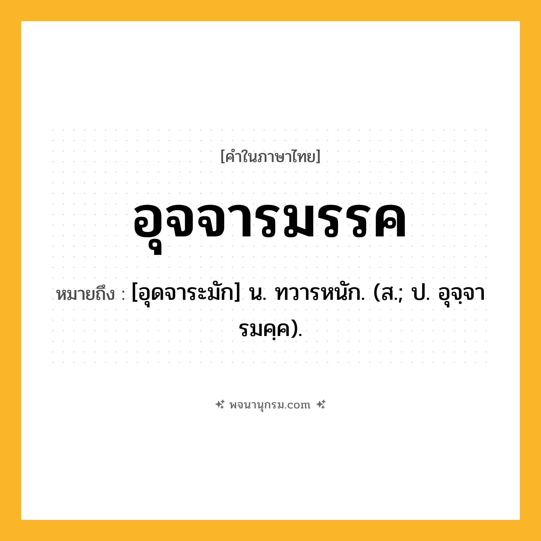 อุจจารมรรค ความหมาย หมายถึงอะไร?, คำในภาษาไทย อุจจารมรรค หมายถึง [อุดจาระมัก] น. ทวารหนัก. (ส.; ป. อุจฺจารมคฺค).
