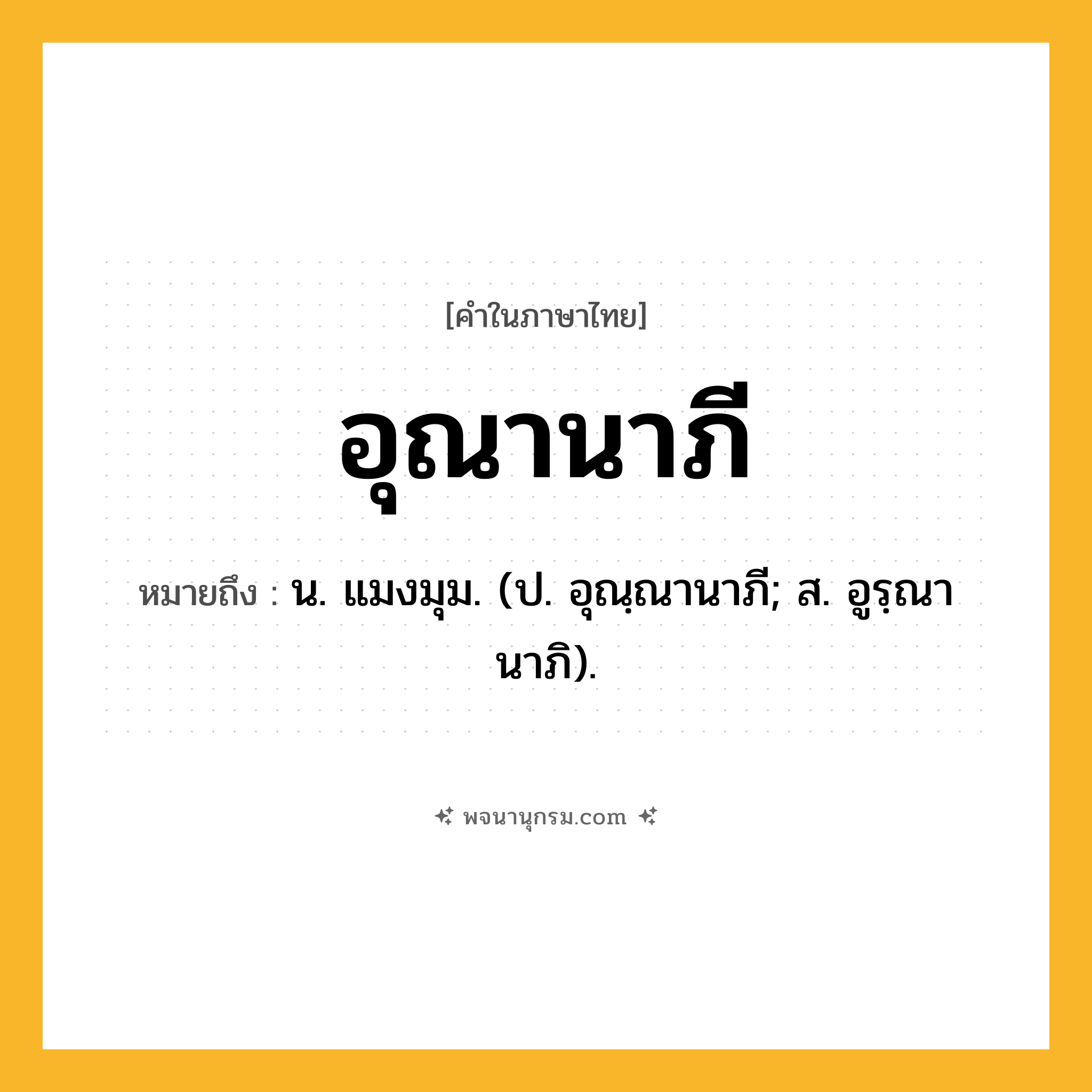 อุณานาภี ความหมาย หมายถึงอะไร?, คำในภาษาไทย อุณานาภี หมายถึง น. แมงมุม. (ป. อุณฺณานาภี; ส. อูรฺณานาภิ).