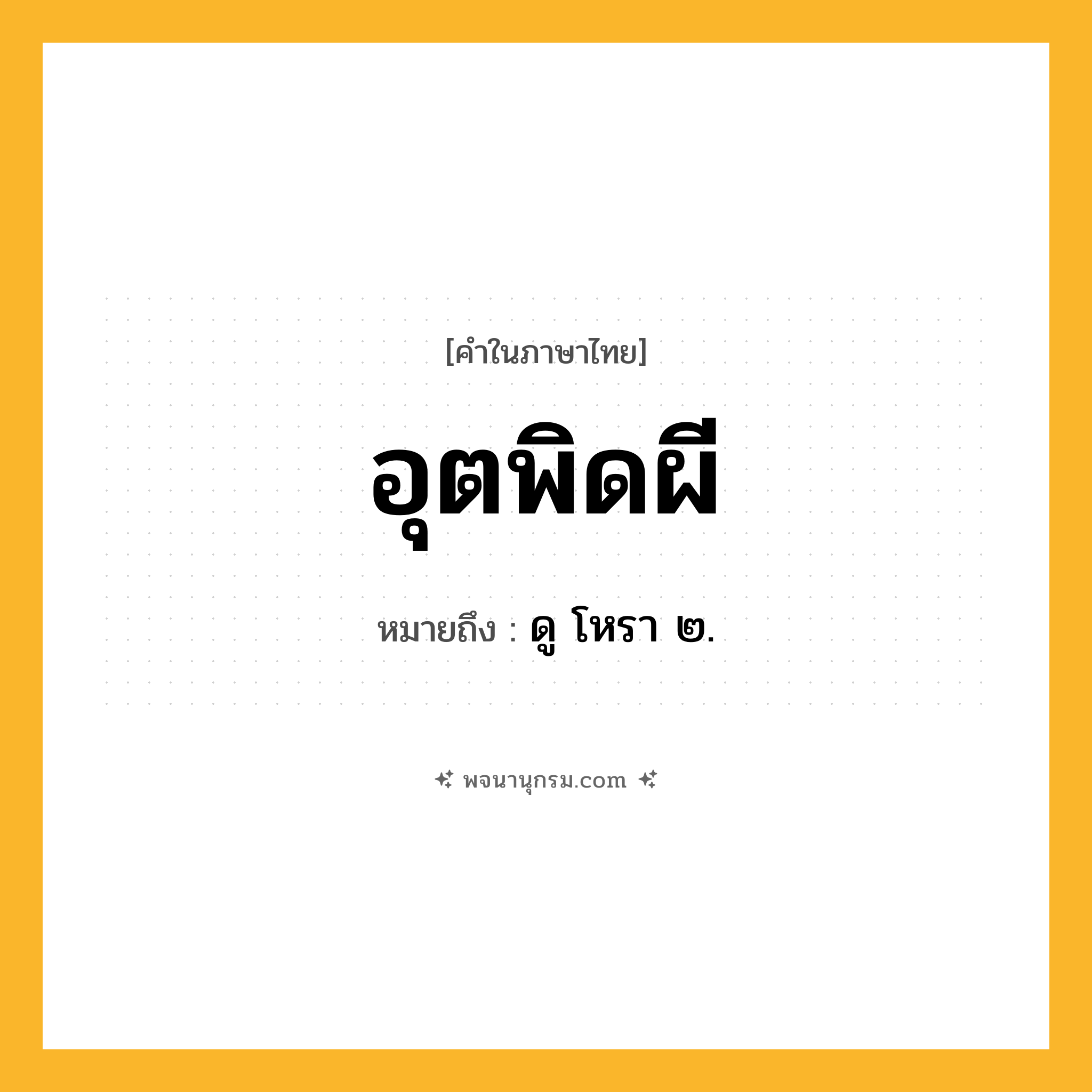อุตพิดผี ความหมาย หมายถึงอะไร?, คำในภาษาไทย อุตพิดผี หมายถึง ดู โหรา ๒.