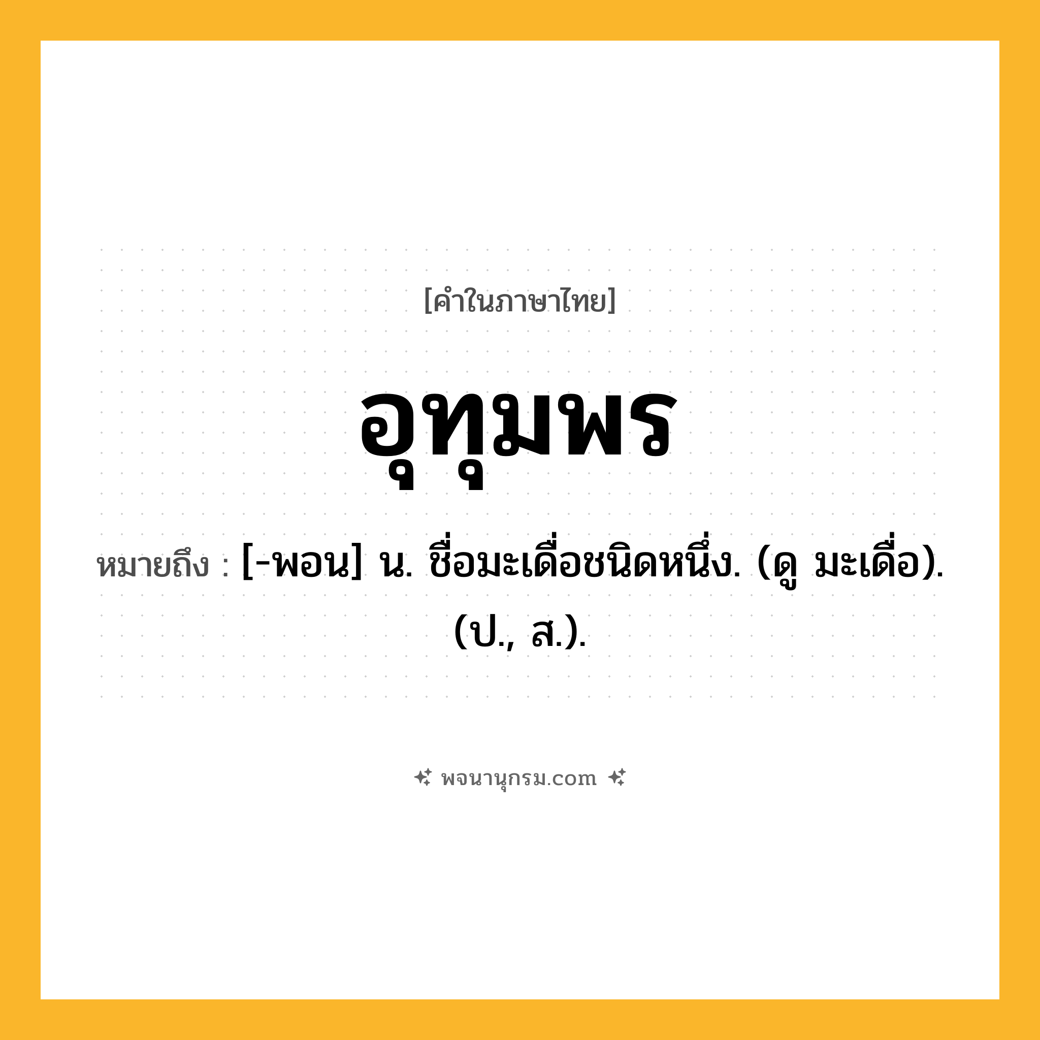 อุทุมพร ความหมาย หมายถึงอะไร?, คำในภาษาไทย อุทุมพร หมายถึง [-พอน] น. ชื่อมะเดื่อชนิดหนึ่ง. (ดู มะเดื่อ). (ป., ส.).
