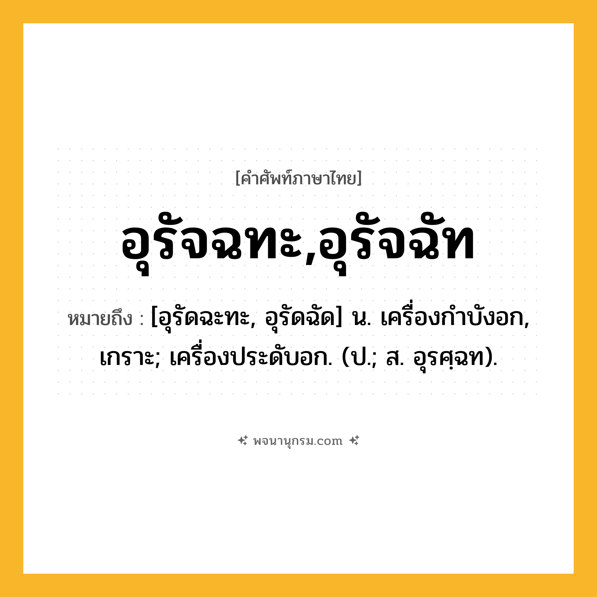 อุรัจฉทะ,อุรัจฉัท ความหมาย หมายถึงอะไร?, คำในภาษาไทย อุรัจฉทะ,อุรัจฉัท หมายถึง [อุรัดฉะทะ, อุรัดฉัด] น. เครื่องกําบังอก, เกราะ; เครื่องประดับอก. (ป.; ส. อุรศฺฉท).