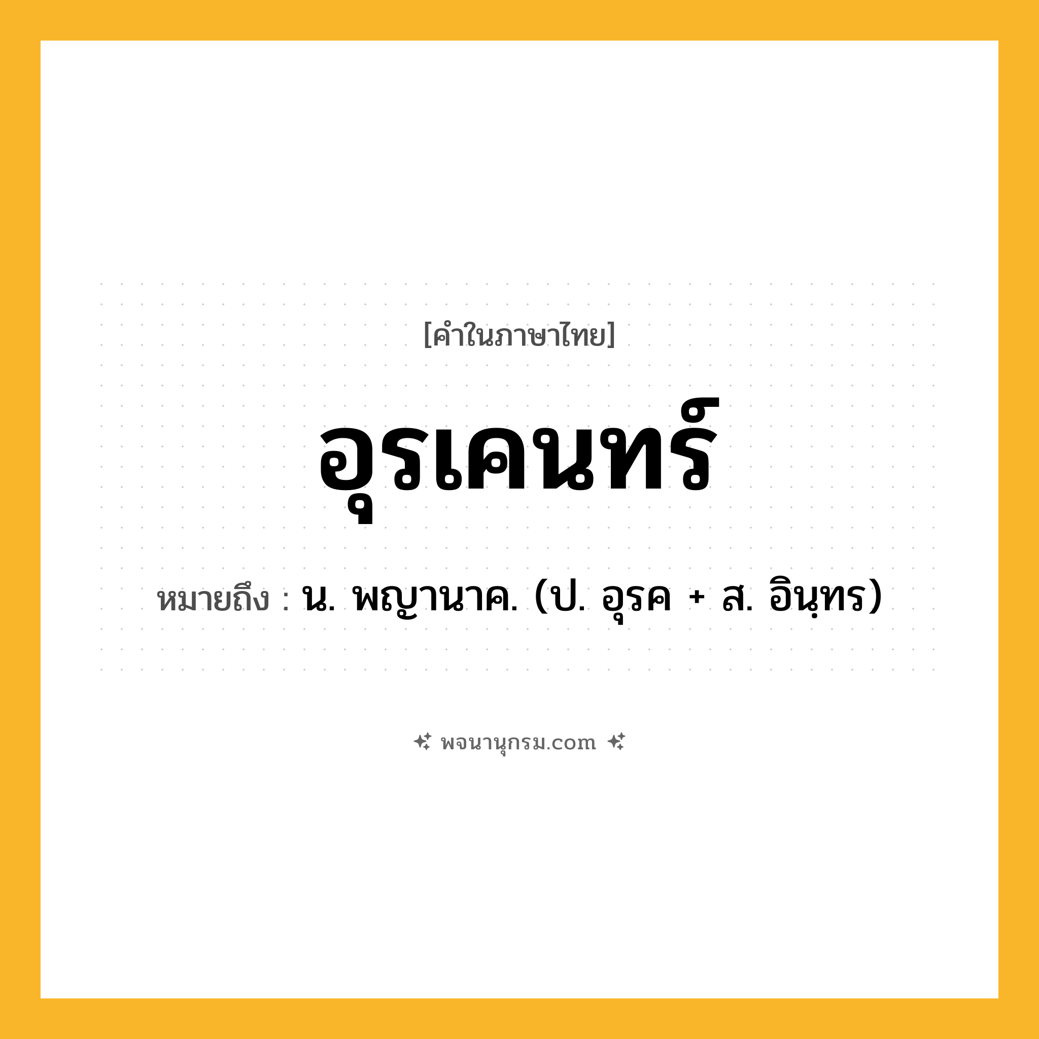อุรเคนทร์ ความหมาย หมายถึงอะไร?, คำในภาษาไทย อุรเคนทร์ หมายถึง น. พญานาค. (ป. อุรค + ส. อินฺทร)