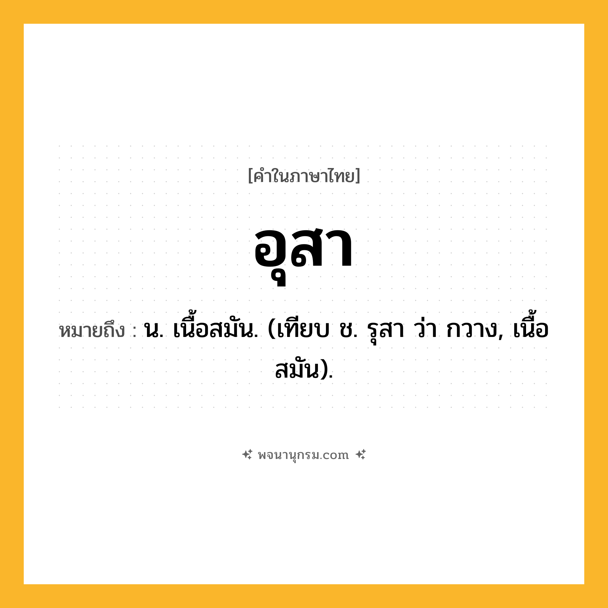 อุสา ความหมาย หมายถึงอะไร?, คำในภาษาไทย อุสา หมายถึง น. เนื้อสมัน. (เทียบ ช. รุสา ว่า กวาง, เนื้อสมัน).