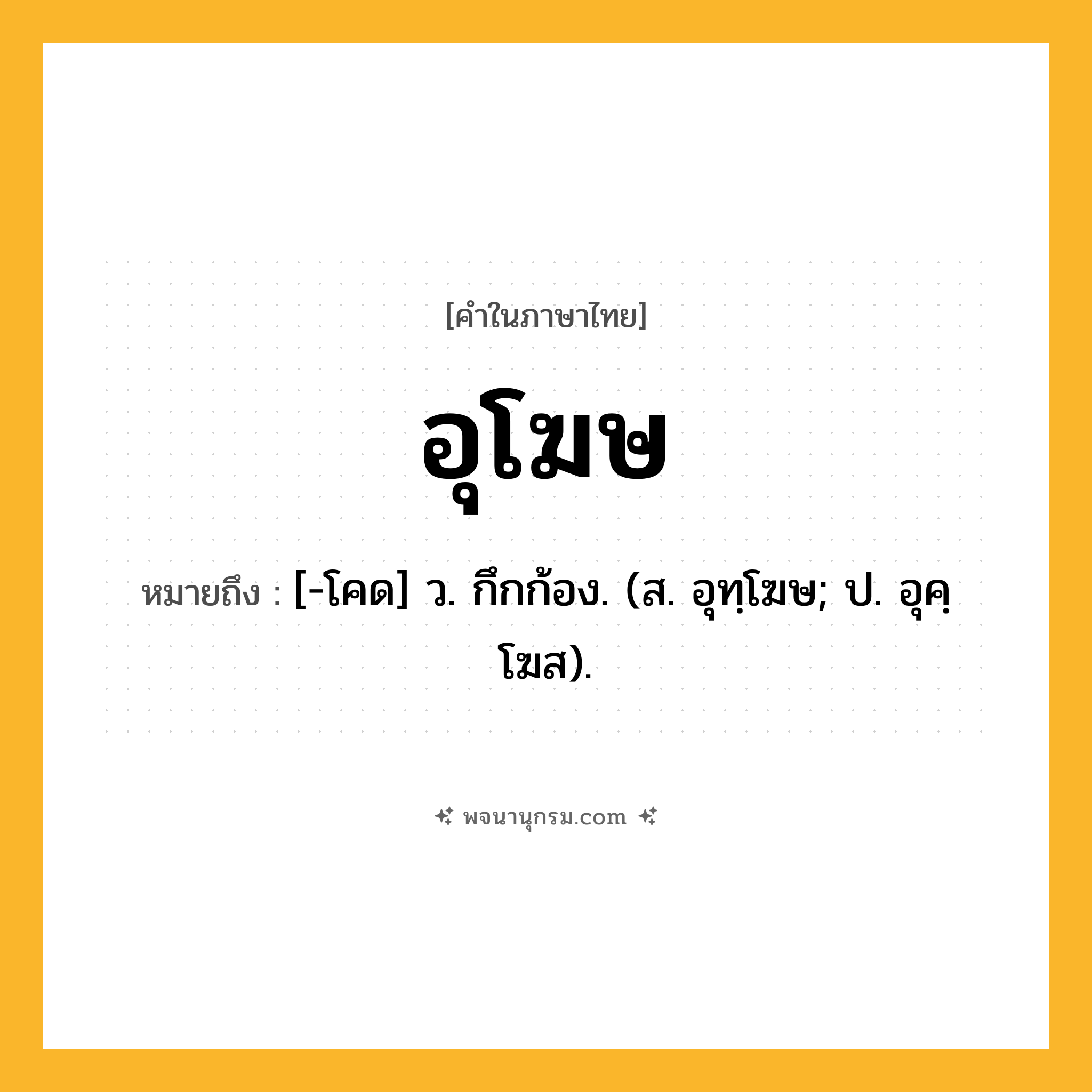 อุโฆษ ความหมาย หมายถึงอะไร?, คำในภาษาไทย อุโฆษ หมายถึง [-โคด] ว. กึกก้อง. (ส. อุทฺโฆษ; ป. อุคฺโฆส).