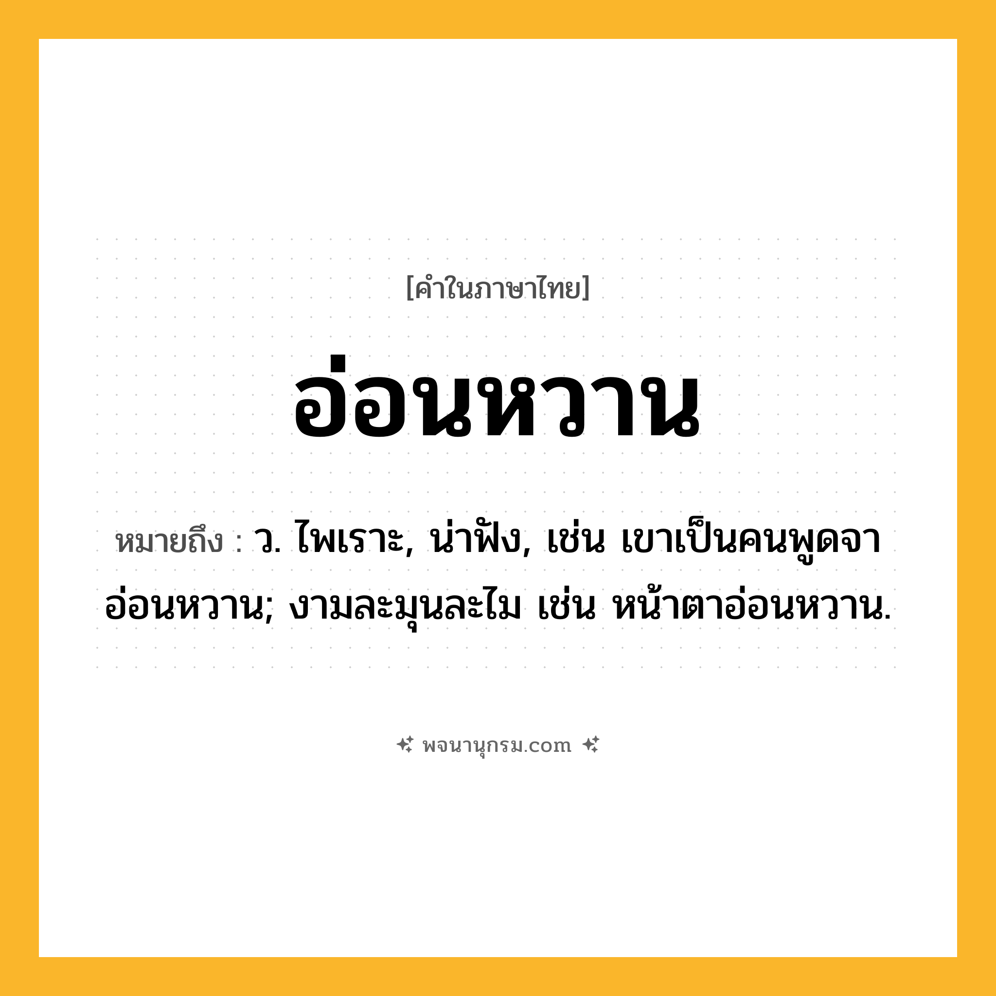 อ่อนหวาน ความหมาย หมายถึงอะไร?, คำในภาษาไทย อ่อนหวาน หมายถึง ว. ไพเราะ, น่าฟัง, เช่น เขาเป็นคนพูดจาอ่อนหวาน; งามละมุนละไม เช่น หน้าตาอ่อนหวาน.