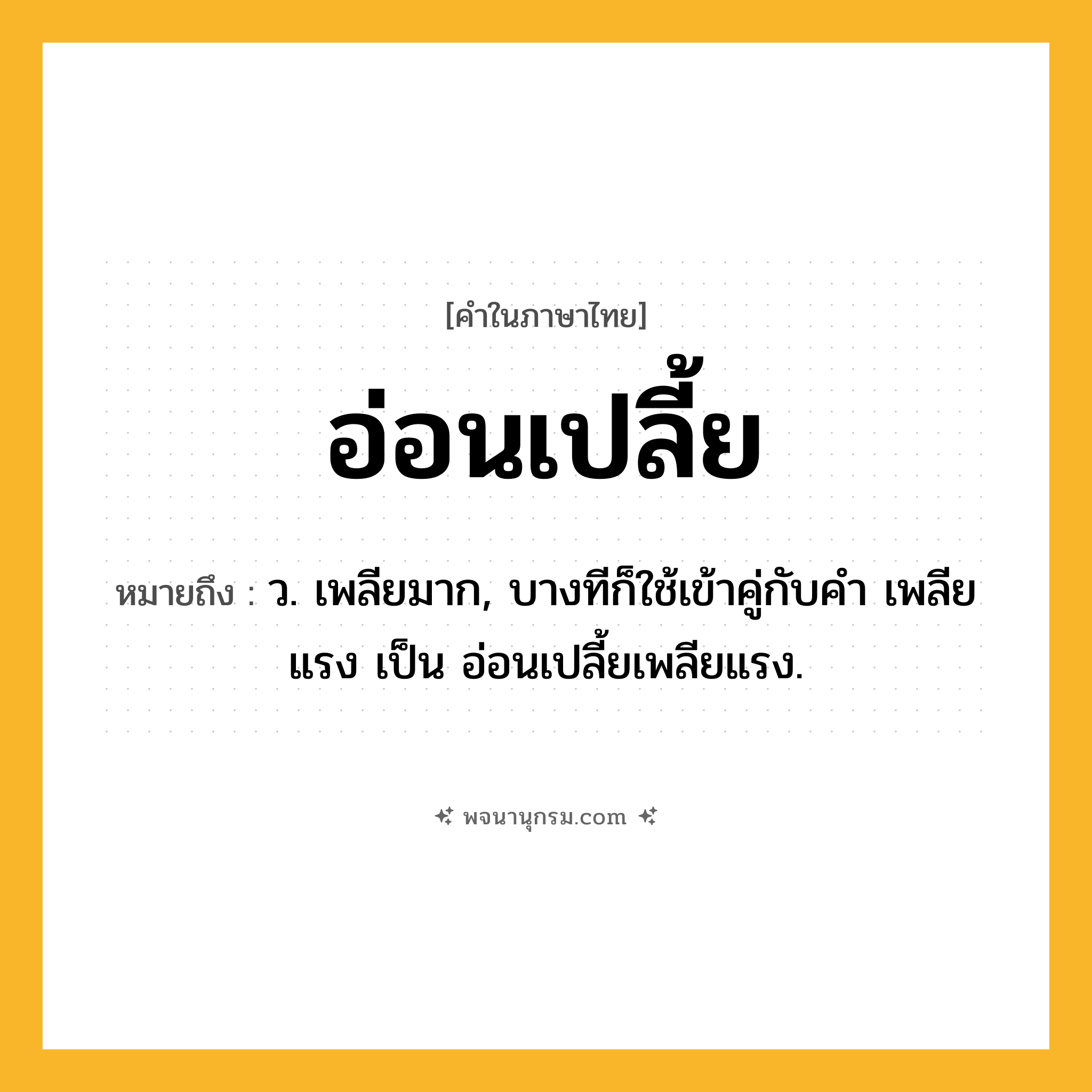 อ่อนเปลี้ย ความหมาย หมายถึงอะไร?, คำในภาษาไทย อ่อนเปลี้ย หมายถึง ว. เพลียมาก, บางทีก็ใช้เข้าคู่กับคำ เพลียแรง เป็น อ่อนเปลี้ยเพลียแรง.