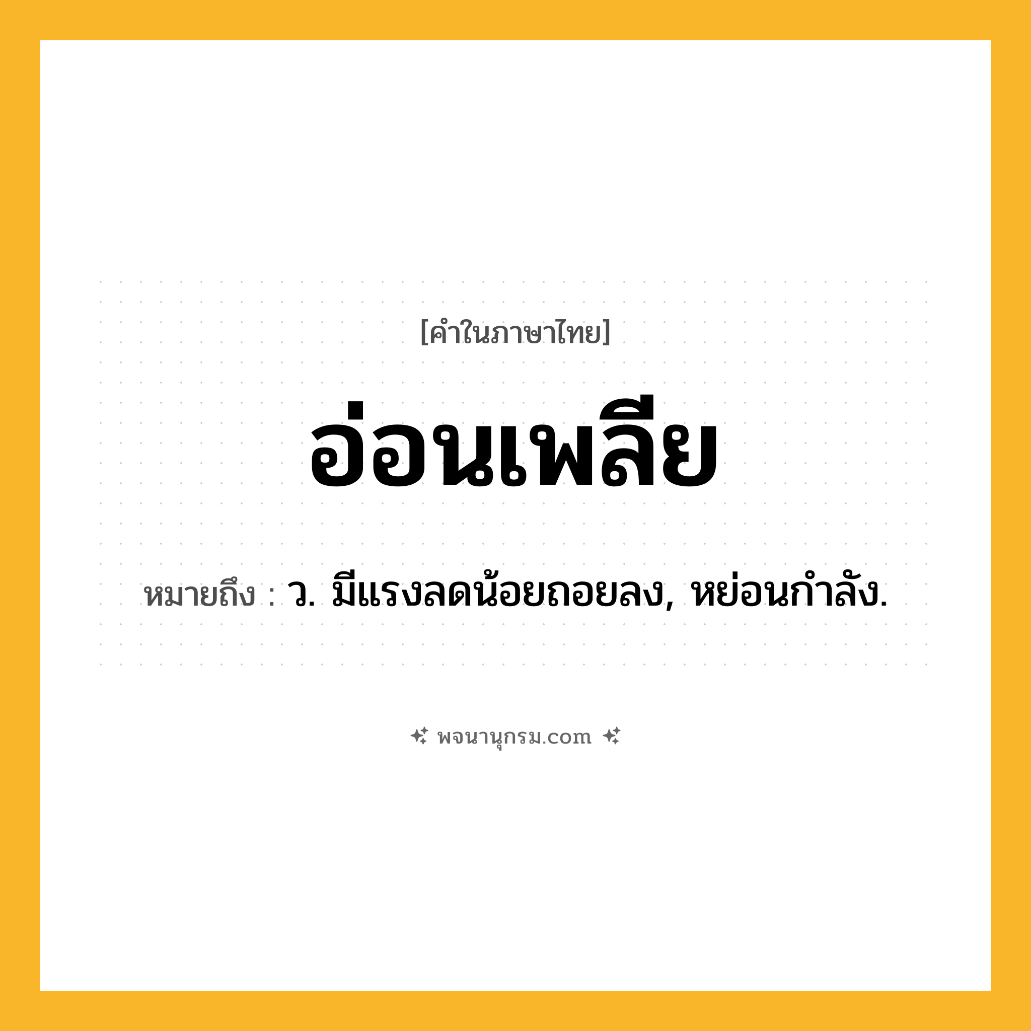 อ่อนเพลีย ความหมาย หมายถึงอะไร?, คำในภาษาไทย อ่อนเพลีย หมายถึง ว. มีแรงลดน้อยถอยลง, หย่อนกําลัง.