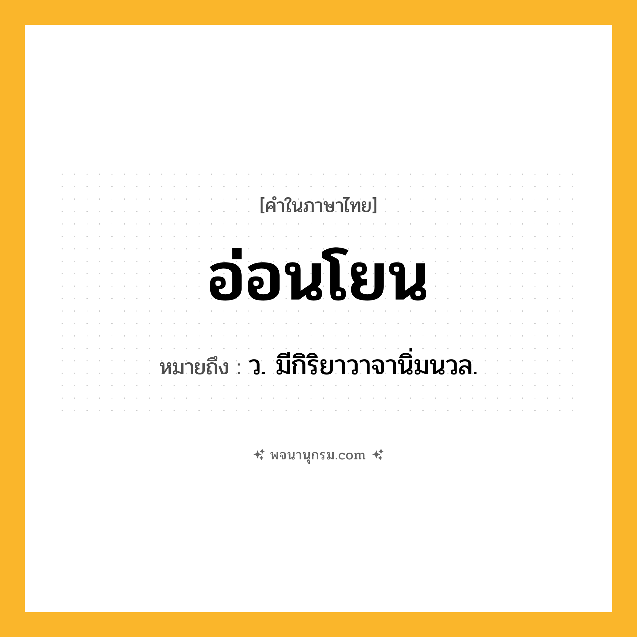อ่อนโยน ความหมาย หมายถึงอะไร?, คำในภาษาไทย อ่อนโยน หมายถึง ว. มีกิริยาวาจานิ่มนวล.