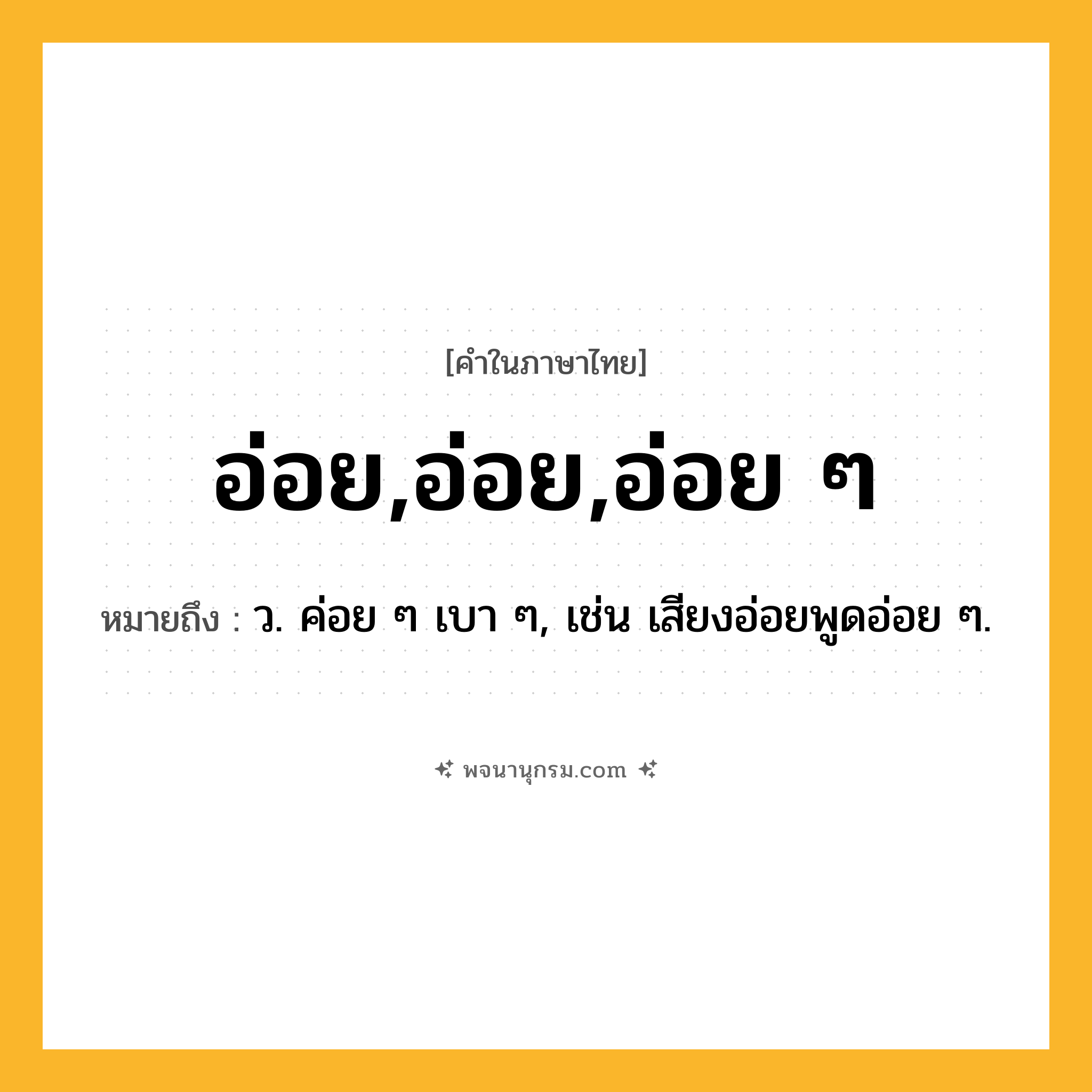 อ่อย,อ่อย,อ่อย ๆ ความหมาย หมายถึงอะไร?, คำในภาษาไทย อ่อย,อ่อย,อ่อย ๆ หมายถึง ว. ค่อย ๆ เบา ๆ, เช่น เสียงอ่อยพูดอ่อย ๆ.