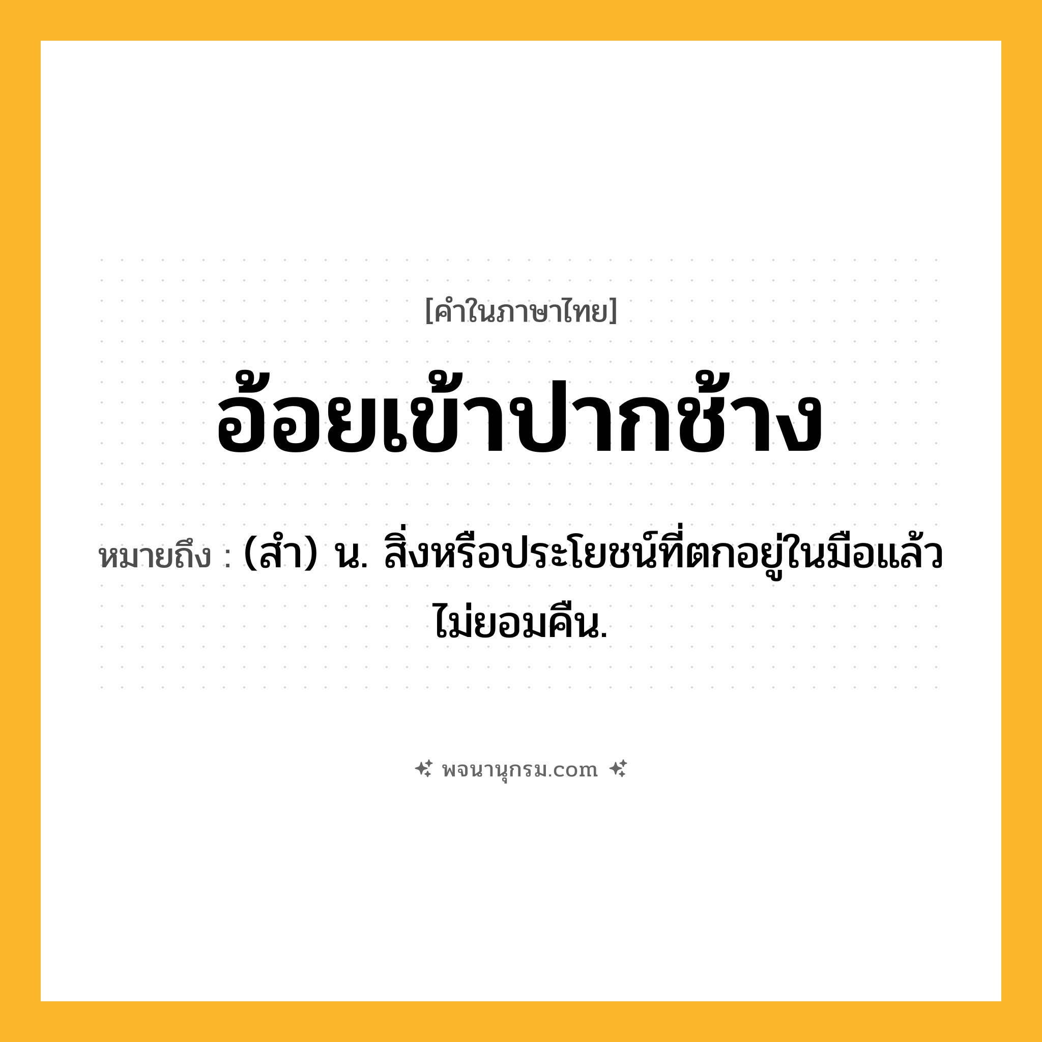 อ้อยเข้าปากช้าง ความหมาย หมายถึงอะไร?, คำในภาษาไทย อ้อยเข้าปากช้าง หมายถึง (สํา) น. สิ่งหรือประโยชน์ที่ตกอยู่ในมือแล้วไม่ยอมคืน.