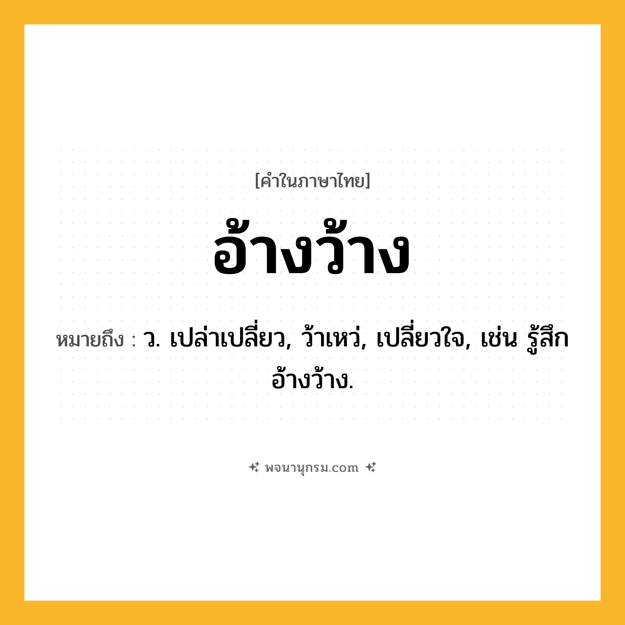 อ้างว้าง ความหมาย หมายถึงอะไร?, คำในภาษาไทย อ้างว้าง หมายถึง ว. เปล่าเปลี่ยว, ว้าเหว่, เปลี่ยวใจ, เช่น รู้สึกอ้างว้าง.