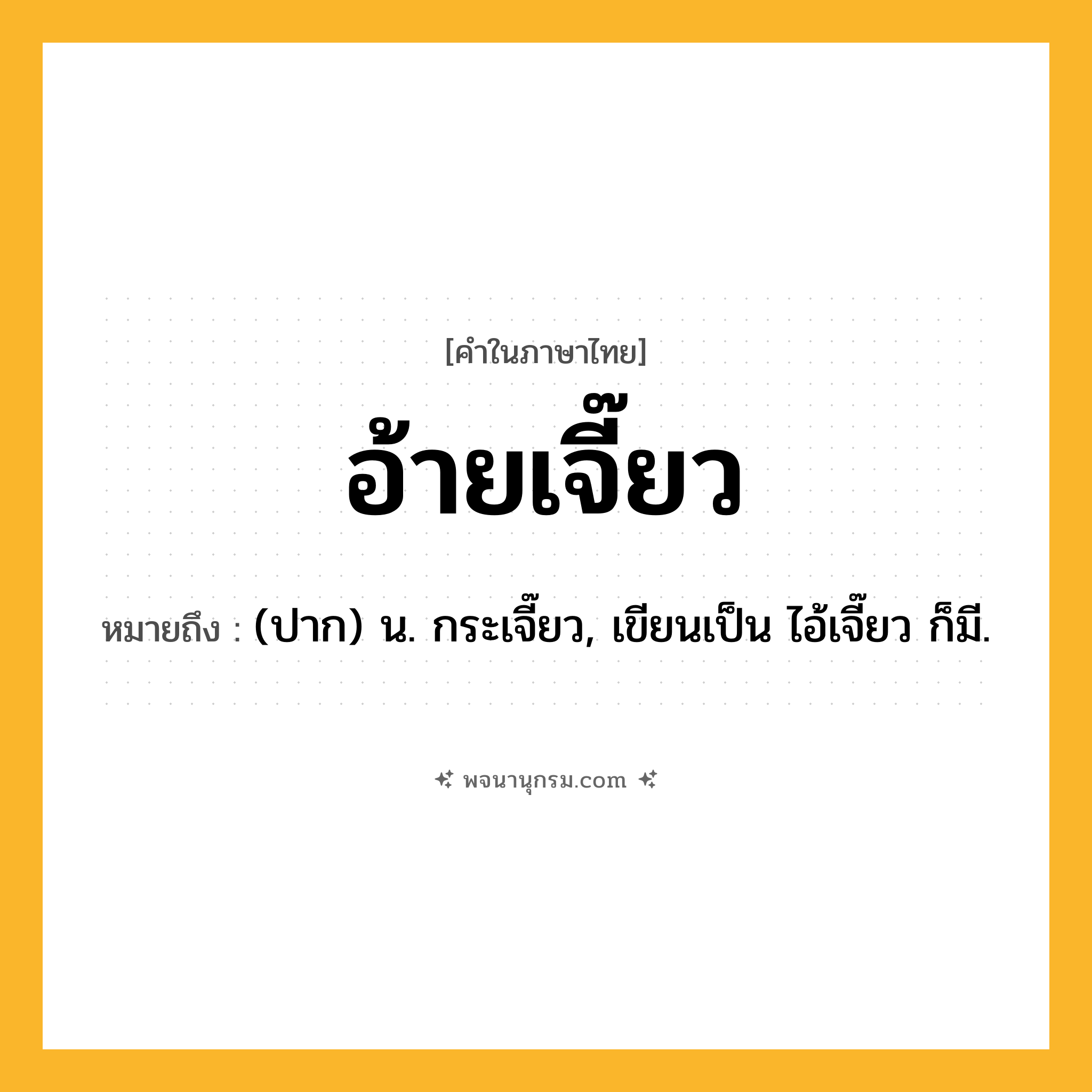 อ้ายเจี๊ยว ความหมาย หมายถึงอะไร?, คำในภาษาไทย อ้ายเจี๊ยว หมายถึง (ปาก) น. กระเจี๊ยว, เขียนเป็น ไอ้เจี๊ยว ก็มี.