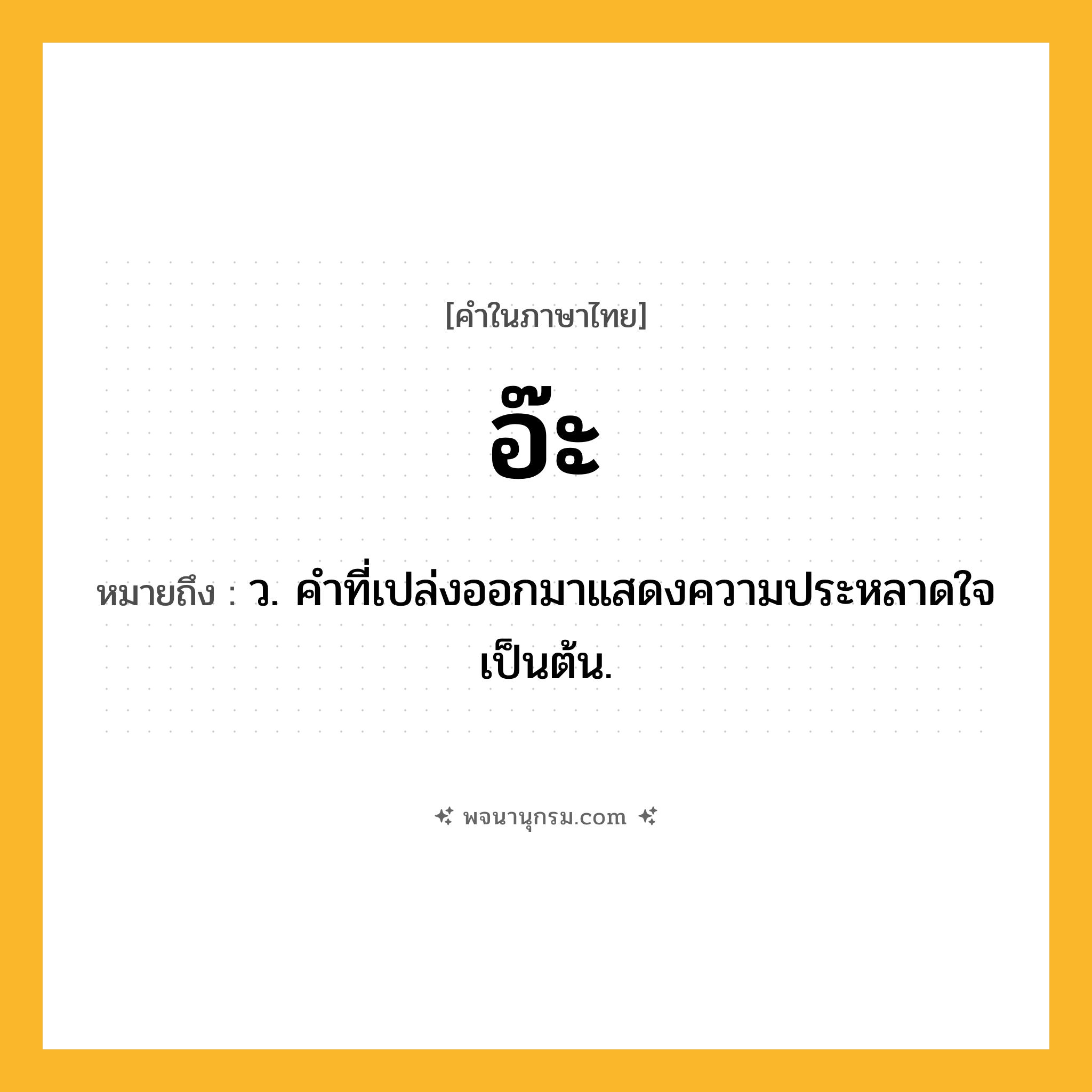 อ๊ะ ความหมาย หมายถึงอะไร?, คำในภาษาไทย อ๊ะ หมายถึง ว. คําที่เปล่งออกมาแสดงความประหลาดใจเป็นต้น.