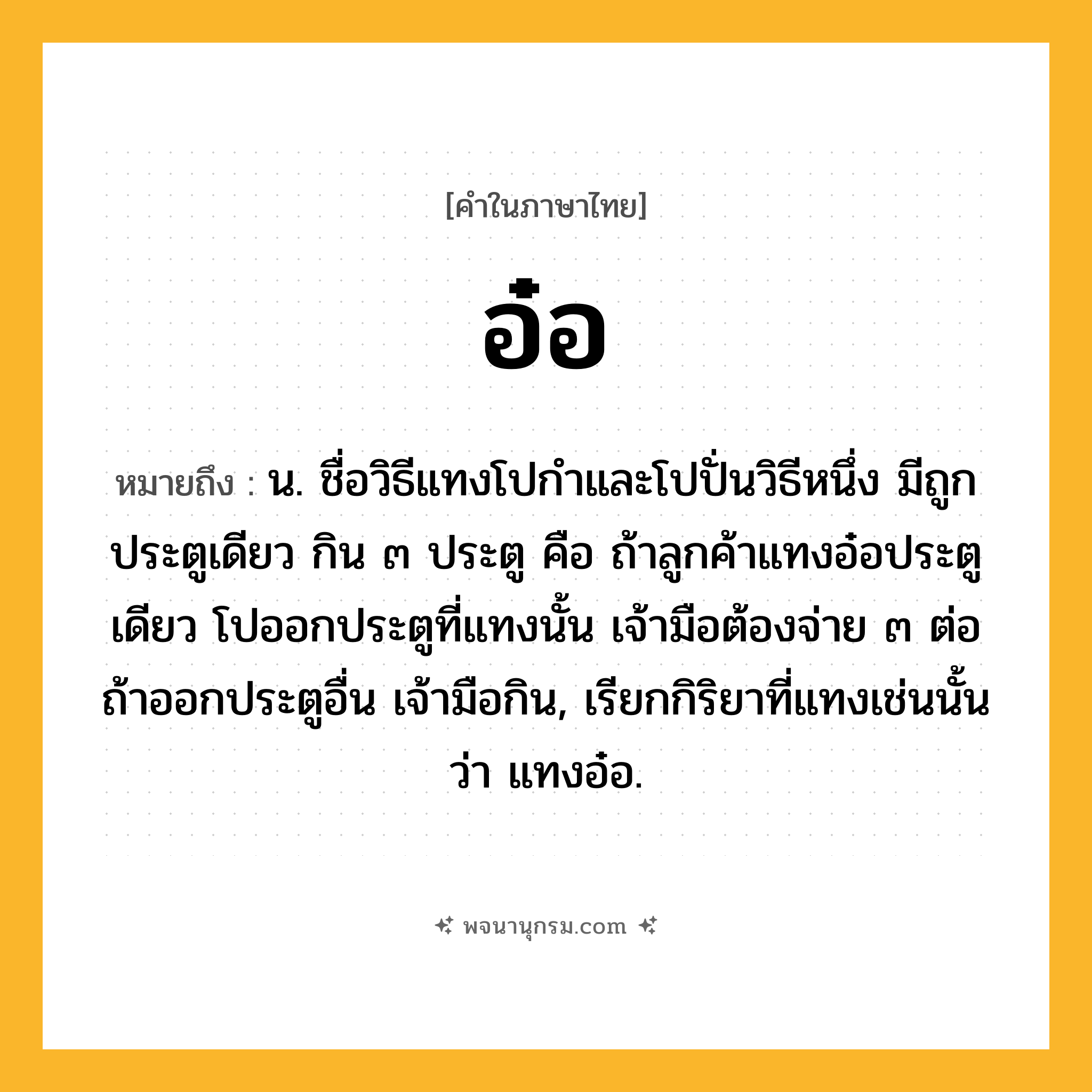 อ๋อ ความหมาย หมายถึงอะไร?, คำในภาษาไทย อ๋อ หมายถึง น. ชื่อวิธีแทงโปกำและโปปั่นวิธีหนึ่ง มีถูกประตูเดียว กิน ๓ ประตู คือ ถ้าลูกค้าแทงอ๋อประตูเดียว โปออกประตูที่แทงนั้น เจ้ามือต้องจ่าย ๓ ต่อ ถ้าออกประตูอื่น เจ้ามือกิน, เรียกกิริยาที่แทงเช่นนั้นว่า แทงอ๋อ.