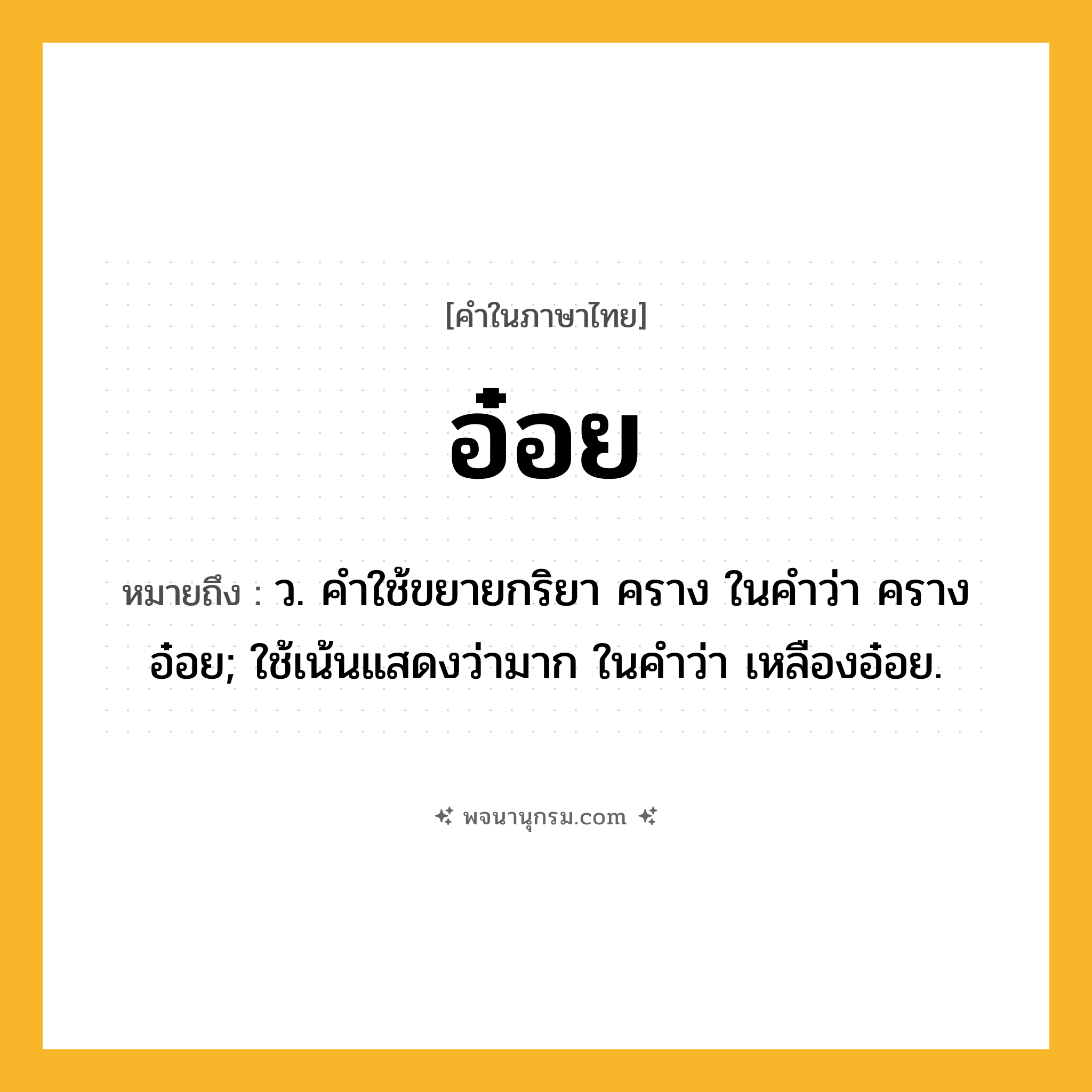 อ๋อย ความหมาย หมายถึงอะไร?, คำในภาษาไทย อ๋อย หมายถึง ว. คําใช้ขยายกริยา คราง ในคําว่า ครางอ๋อย; ใช้เน้นแสดงว่ามาก ในคําว่า เหลืองอ๋อย.