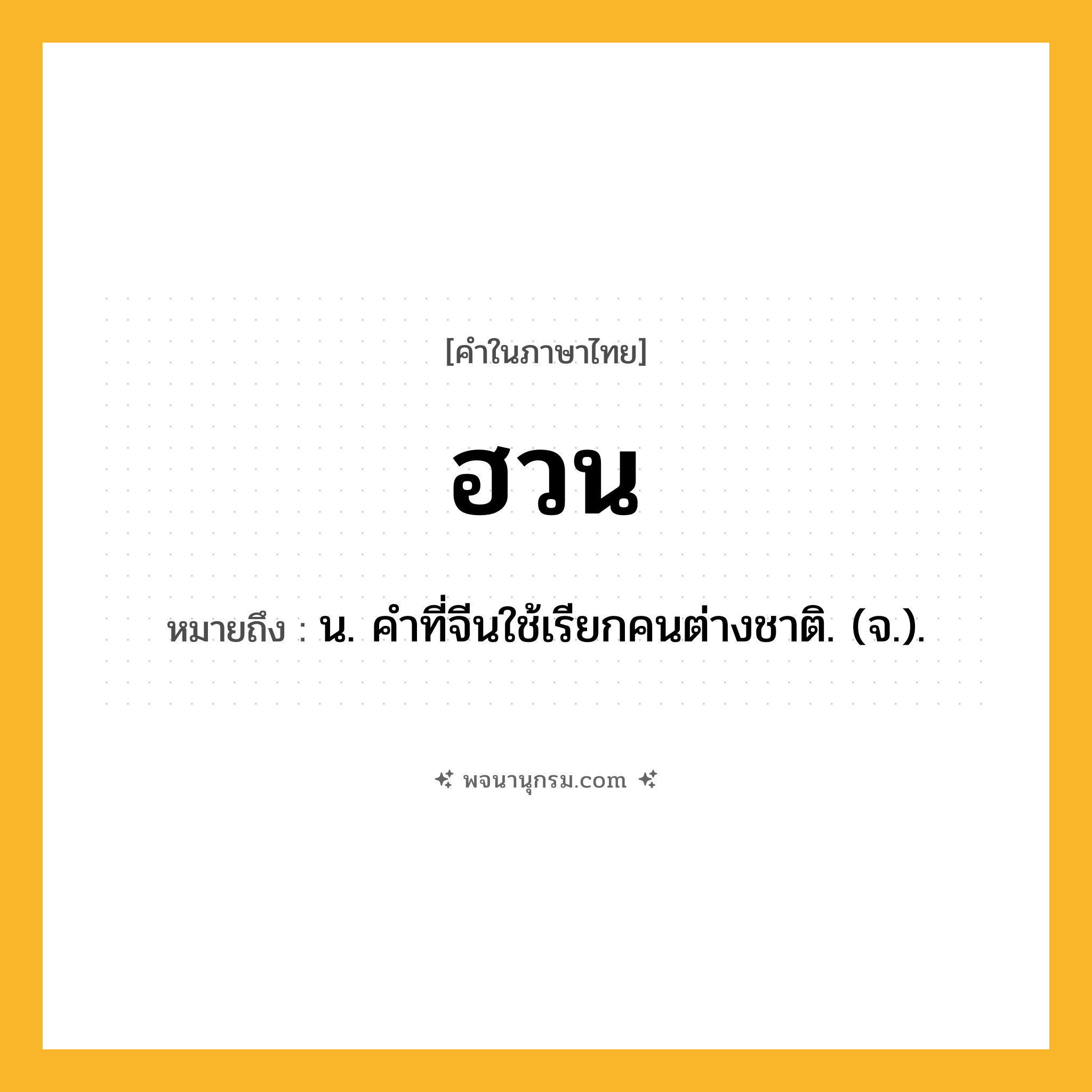 ฮวน ความหมาย หมายถึงอะไร?, คำในภาษาไทย ฮวน หมายถึง น. คําที่จีนใช้เรียกคนต่างชาติ. (จ.).