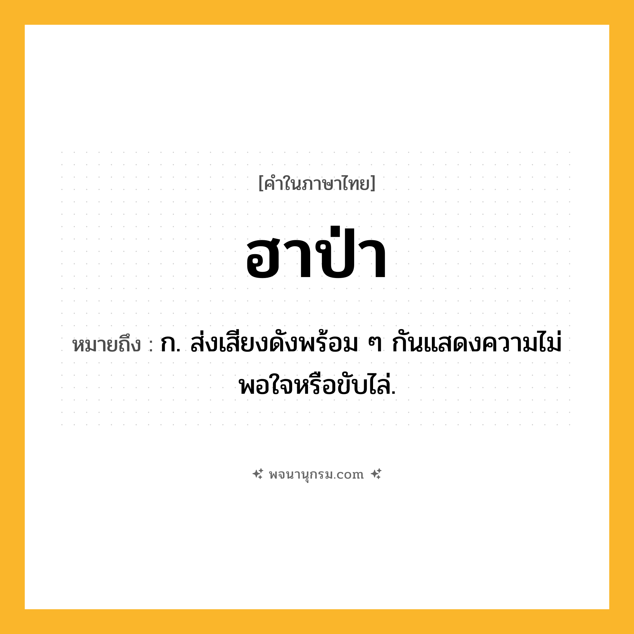 ฮาป่า ความหมาย หมายถึงอะไร?, คำในภาษาไทย ฮาป่า หมายถึง ก. ส่งเสียงดังพร้อม ๆ กันแสดงความไม่พอใจหรือขับไล่.