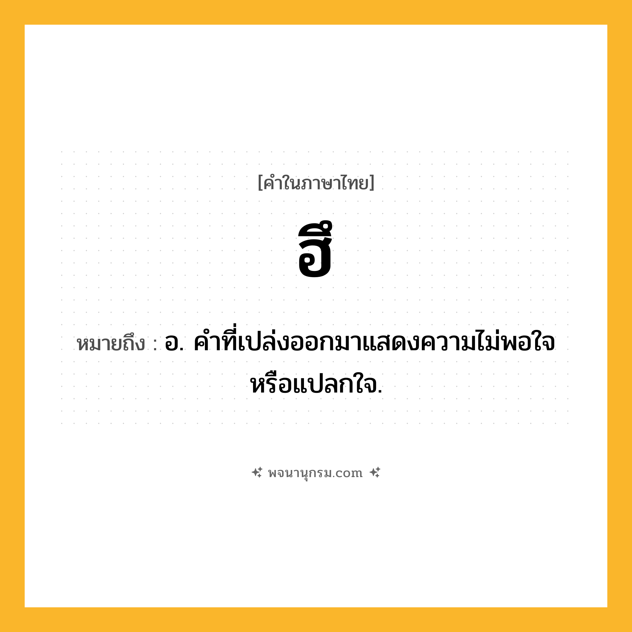 ฮึ ความหมาย หมายถึงอะไร?, คำในภาษาไทย ฮึ หมายถึง อ. คําที่เปล่งออกมาแสดงความไม่พอใจหรือแปลกใจ.