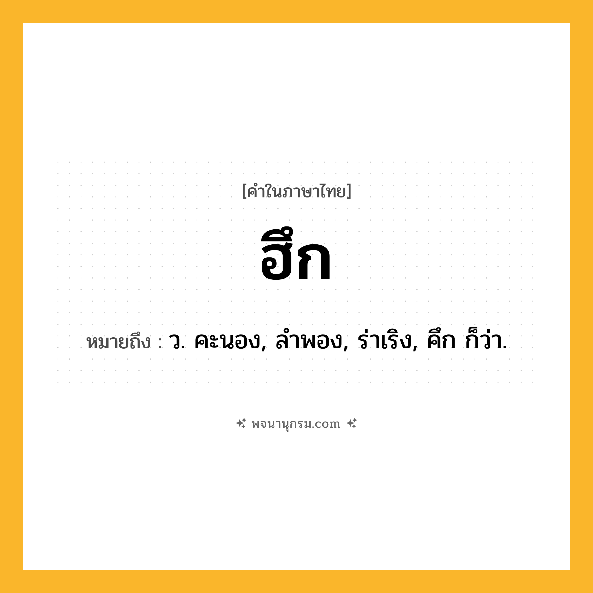 ฮึก ความหมาย หมายถึงอะไร?, คำในภาษาไทย ฮึก หมายถึง ว. คะนอง, ลําพอง, ร่าเริง, คึก ก็ว่า.